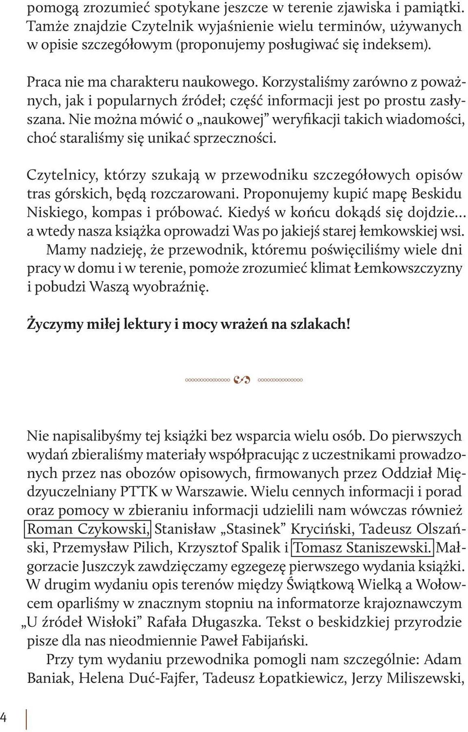 Nie można mówić o naukowej weryfikacji takich wiadomości, choć staraliśmy się unikać sprzeczności. Czytelnicy, którzy szukają w przewodniku szczegółowych opisów tras górskich, będą rozczarowani.