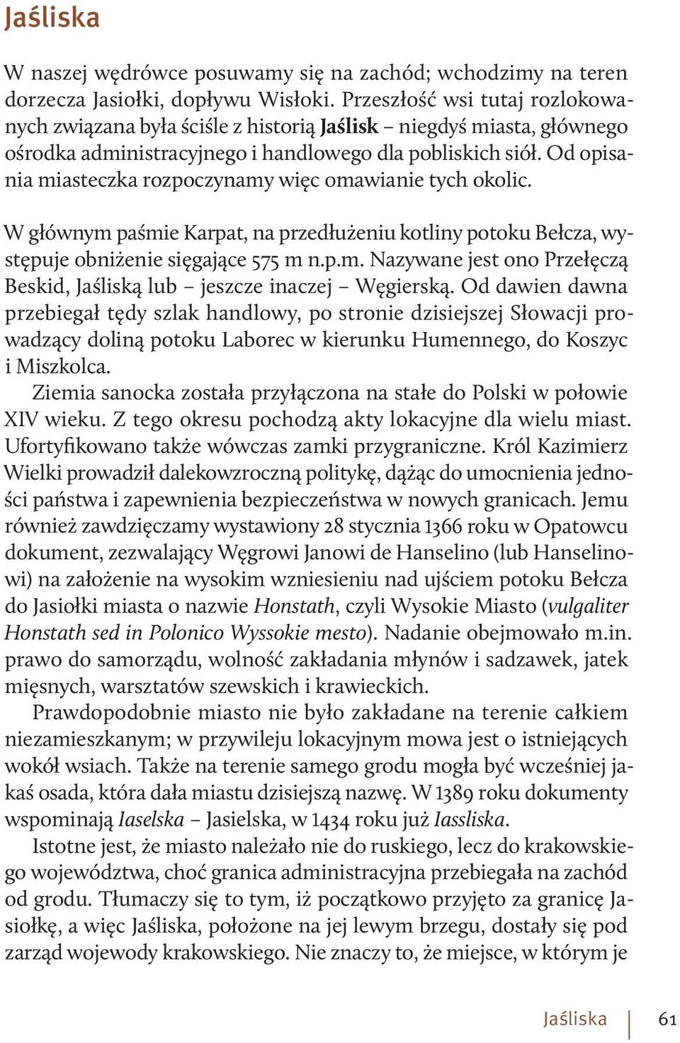 Od opisania miasteczka rozpoczynamy więc omawianie tych okolic. W głównym paśmie Karpat, na przedłużeniu kotliny potoku Bełcza, występuje obniżenie sięgające 575 m n.p.m. Nazywane jest ono Przełęczą Beskid, Jaśliską lub jeszcze inaczej Węgierską.