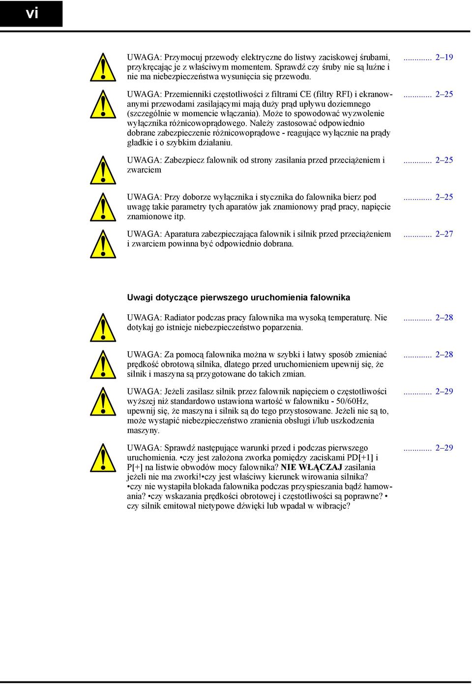 Może to spowodować wyzwolenie wyłącznika różnicowoprądowego. Należy zastosować odpowiednio dobrane zabezpieczenie różnicowoprądowe - reagujące wyłącznie na prądy gładkie i o szybkim działaniu.