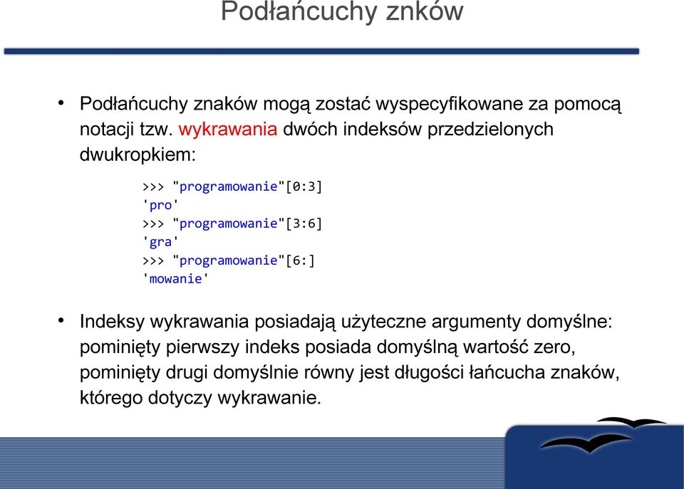 'gra' >>> "programowanie"[6:] 'mowanie' Indeksy wykrawania posiadają użyteczne argumenty domyślne: pominięty