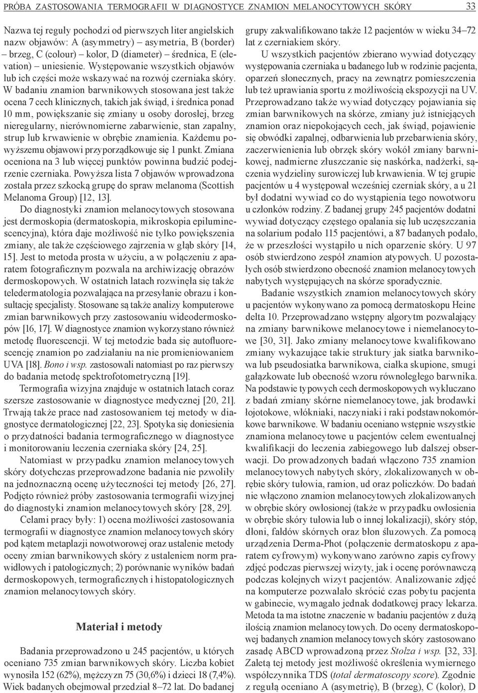 W badaniu znamion barwnikowych stosowana jest także ocena 7 cech klinicznych, takich jak świąd, i średnica ponad 10 mm, powiększanie się zmiany u osoby dorosłej, brzeg nieregularny, nierównomierne