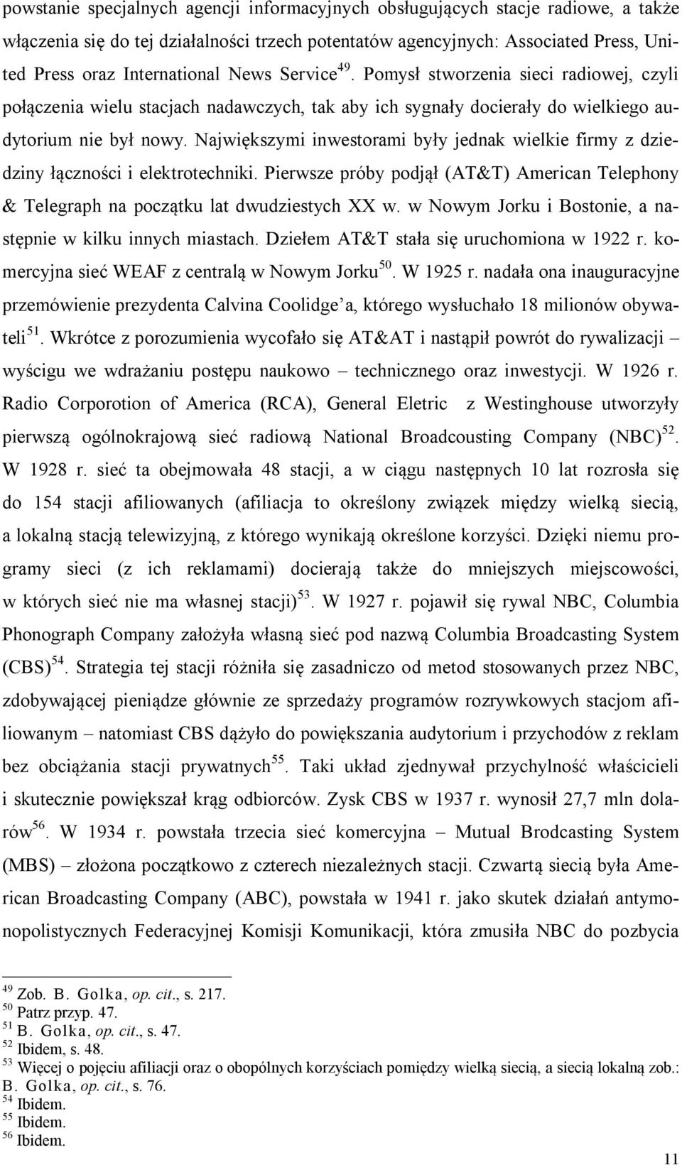 Największymi inwestorami były jednak wielkie firmy z dziedziny łączności i elektrotechniki. Pierwsze próby podjął (AT&T) American Telephony & Telegraph na początku lat dwudziestych XX w.