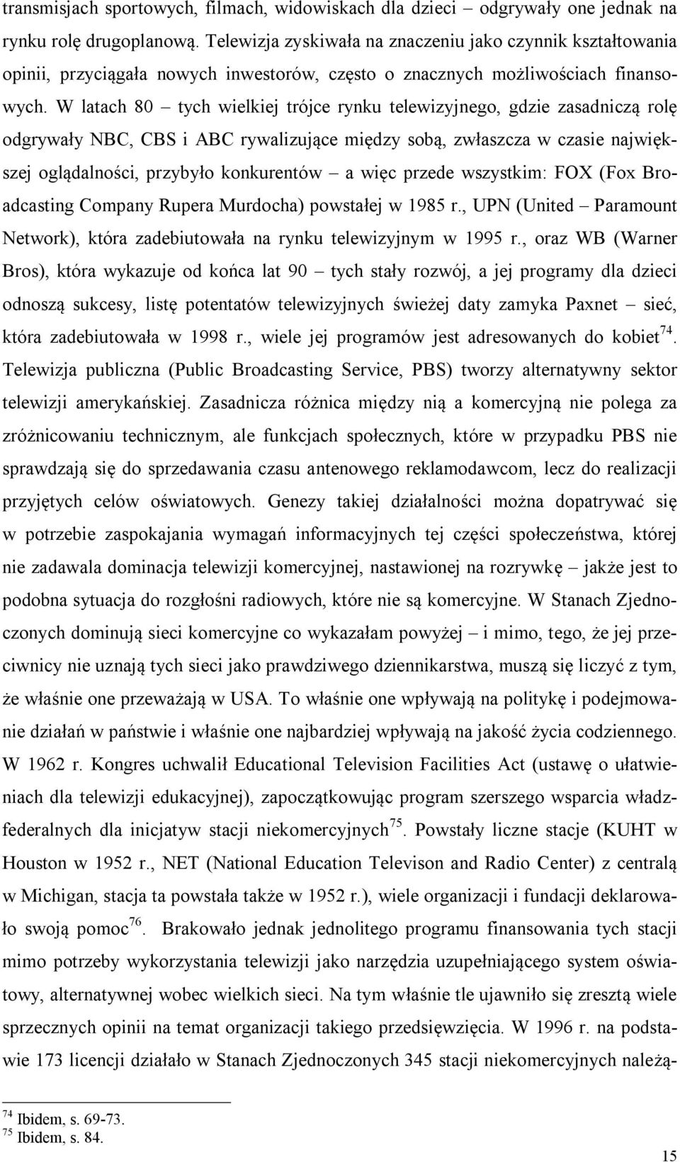W latach 80 tych wielkiej trójce rynku telewizyjnego, gdzie zasadniczą rolę odgrywały NBC, CBS i ABC rywalizujące między sobą, zwłaszcza w czasie największej oglądalności, przybyło konkurentów a więc