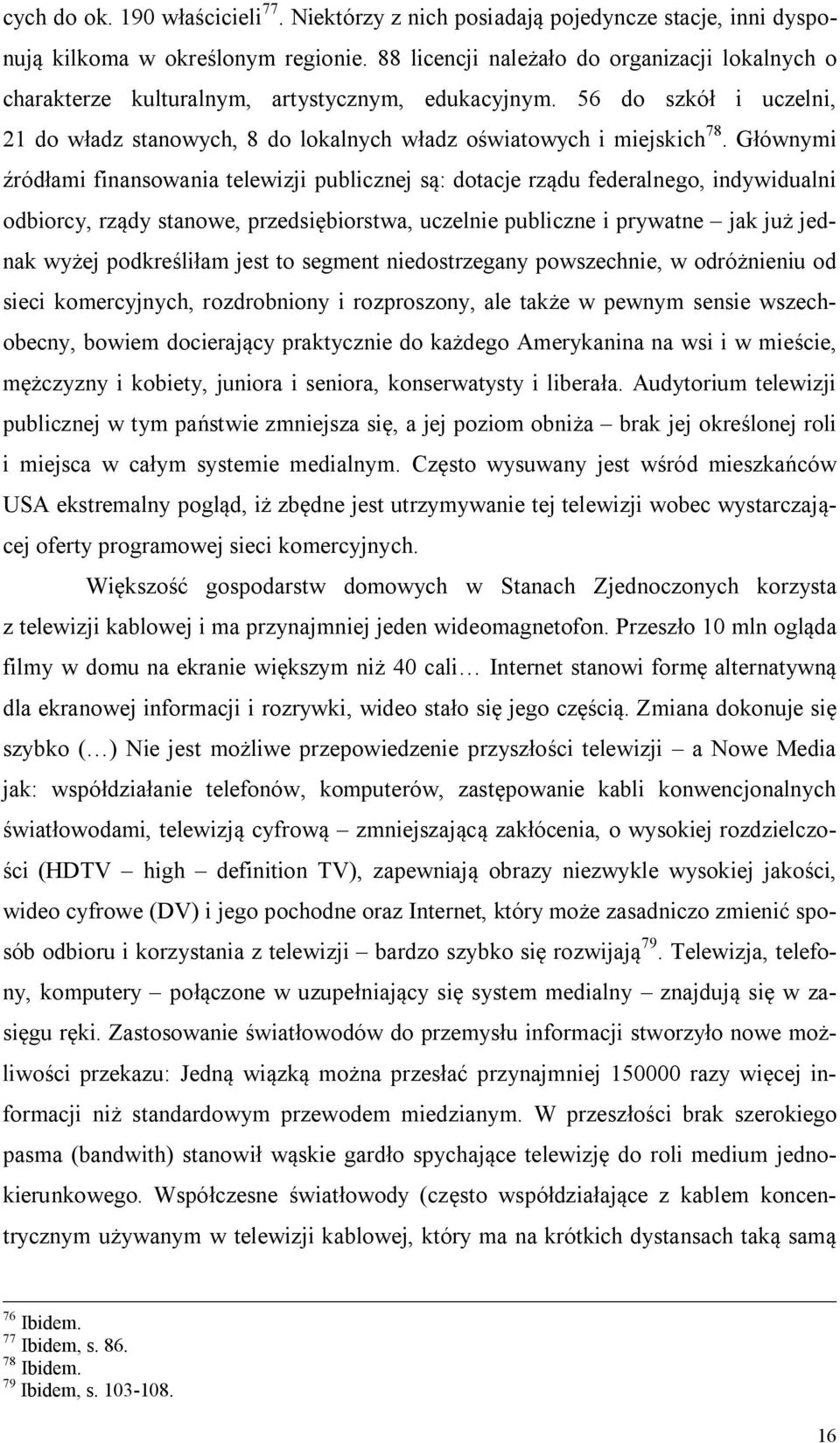 Głównymi źródłami finansowania telewizji publicznej są: dotacje rządu federalnego, indywidualni odbiorcy, rządy stanowe, przedsiębiorstwa, uczelnie publiczne i prywatne jak już jednak wyżej