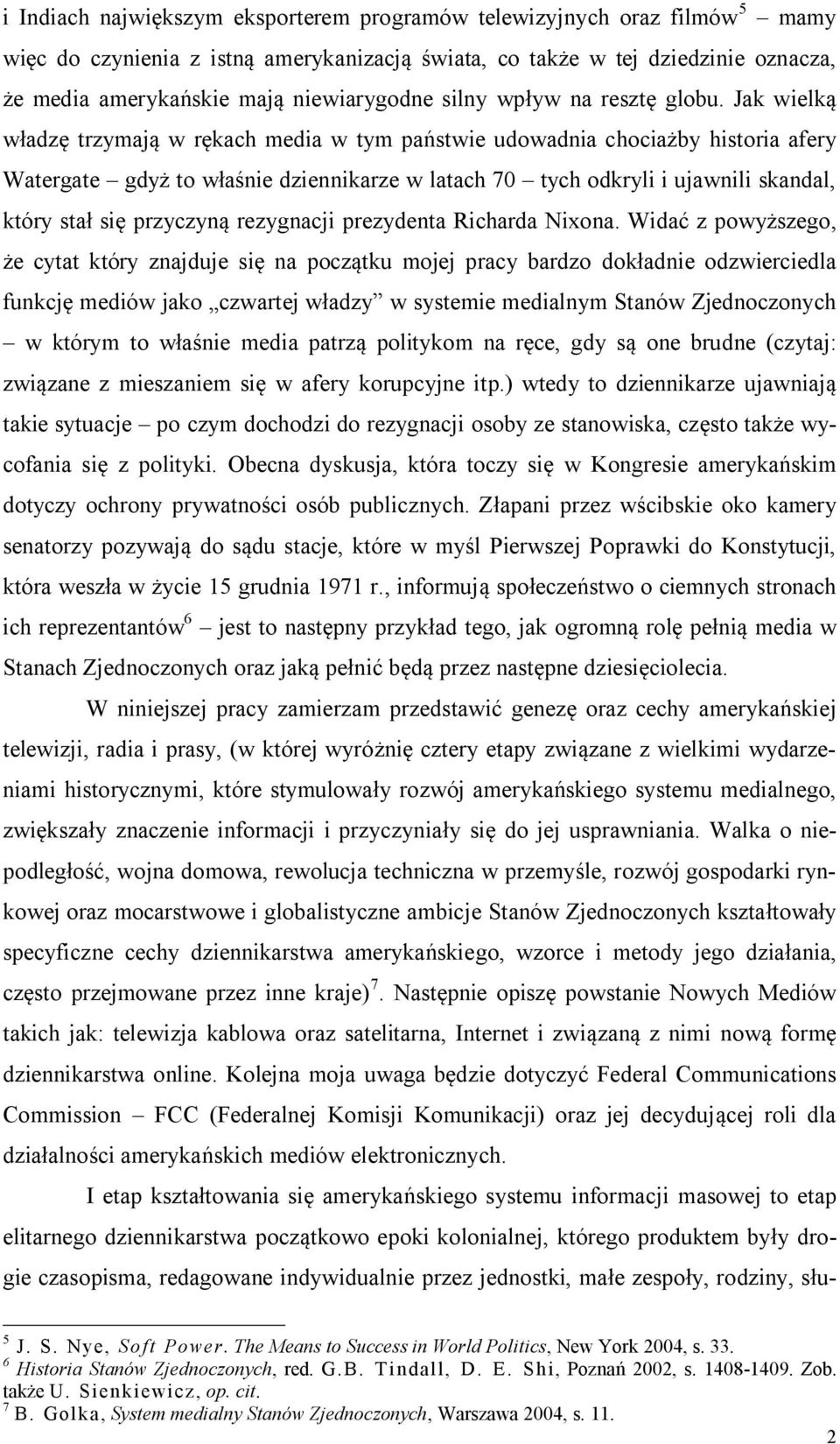 Jak wielką władzę trzymają w rękach media w tym państwie udowadnia chociażby historia afery Watergate gdyż to właśnie dziennikarze w latach 70 tych odkryli i ujawnili skandal, który stał się