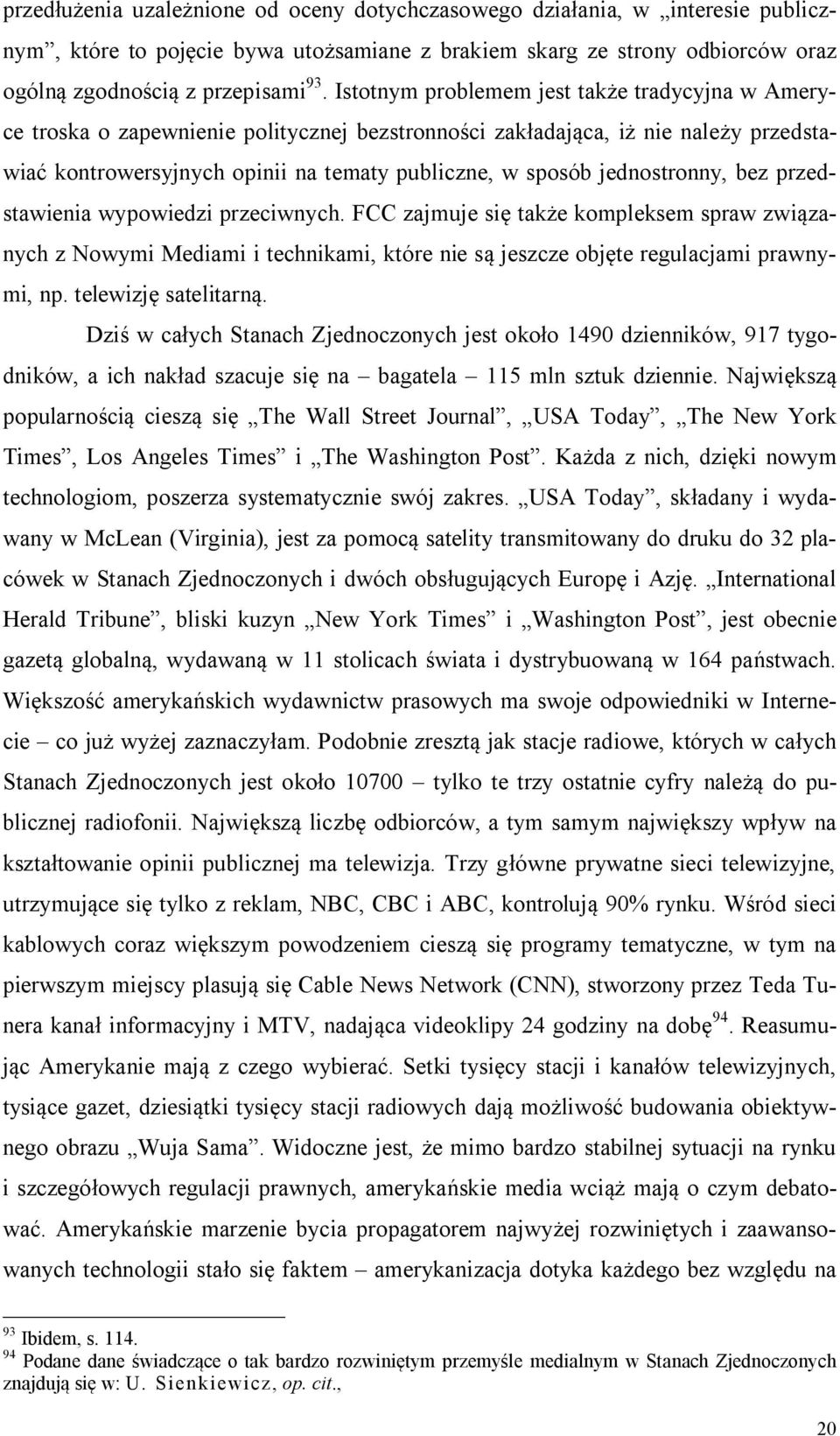 jednostronny, bez przedstawienia wypowiedzi przeciwnych. FCC zajmuje się także kompleksem spraw związanych z Nowymi Mediami i technikami, które nie są jeszcze objęte regulacjami prawnymi, np.