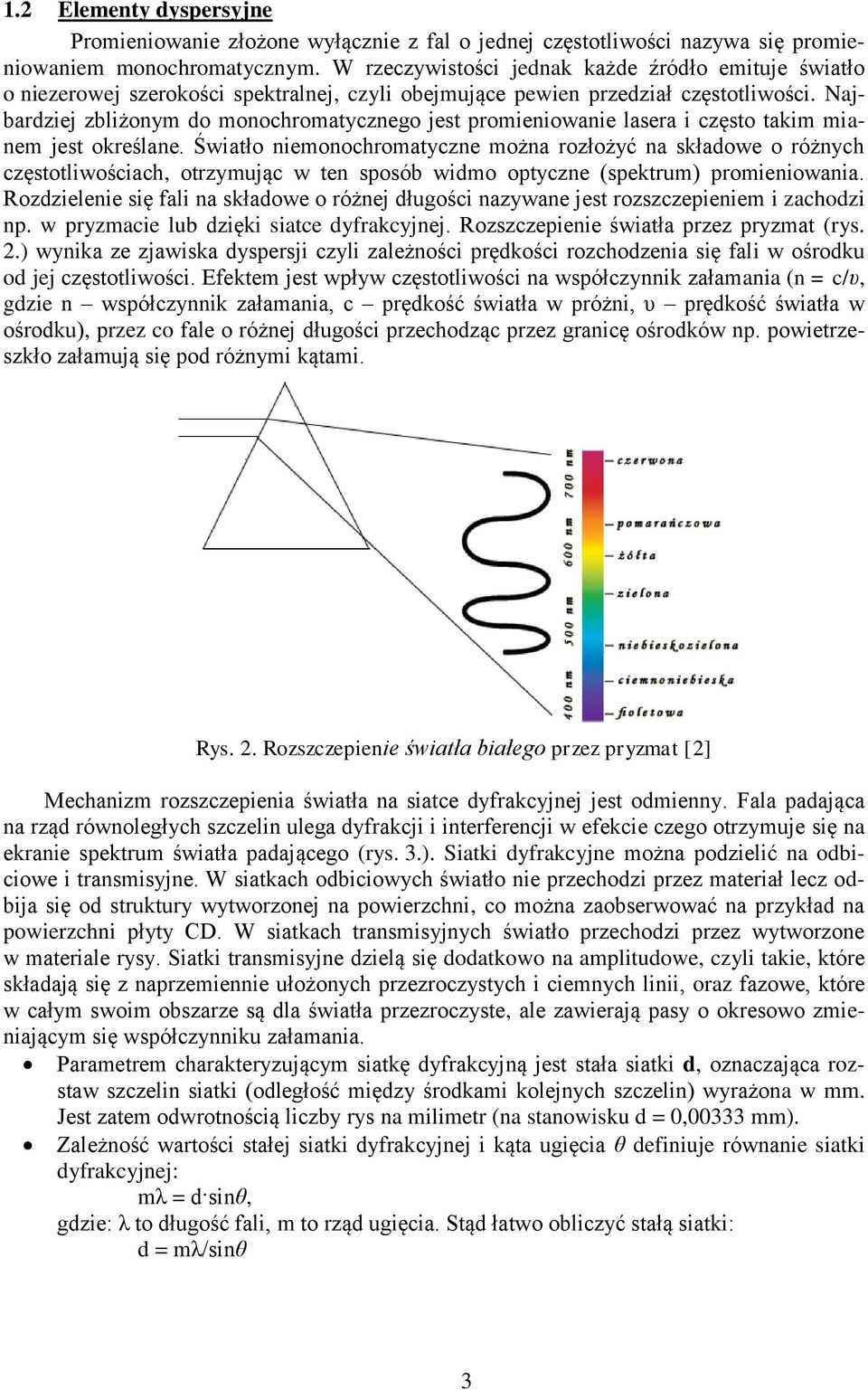 Najbardziej zbliżonym do monochromatycznego jest promieniowanie lasera i często takim mianem jest określane.