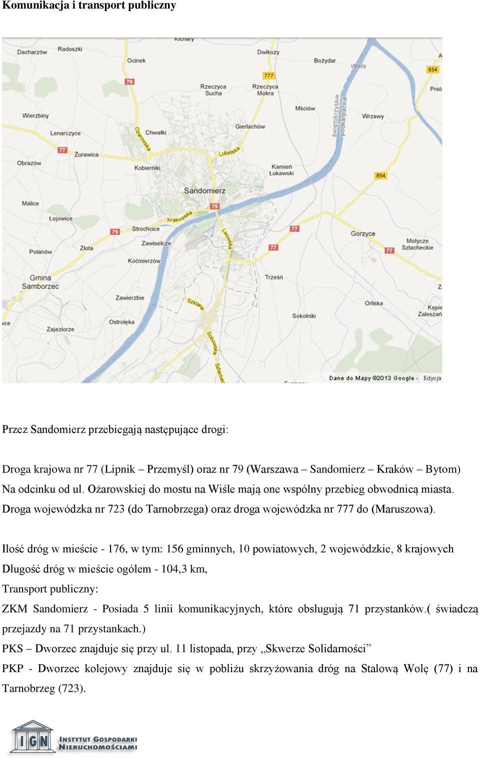 Ilość dróg w mieście - 176, w tym: 156 gminnych, 10 powiatowych, 2 wojewódzkie, 8 krajowych Długość dróg w mieście ogółem - 104,3 km, Transport publiczny: ZKM Sandomierz - Posiada 5 linii