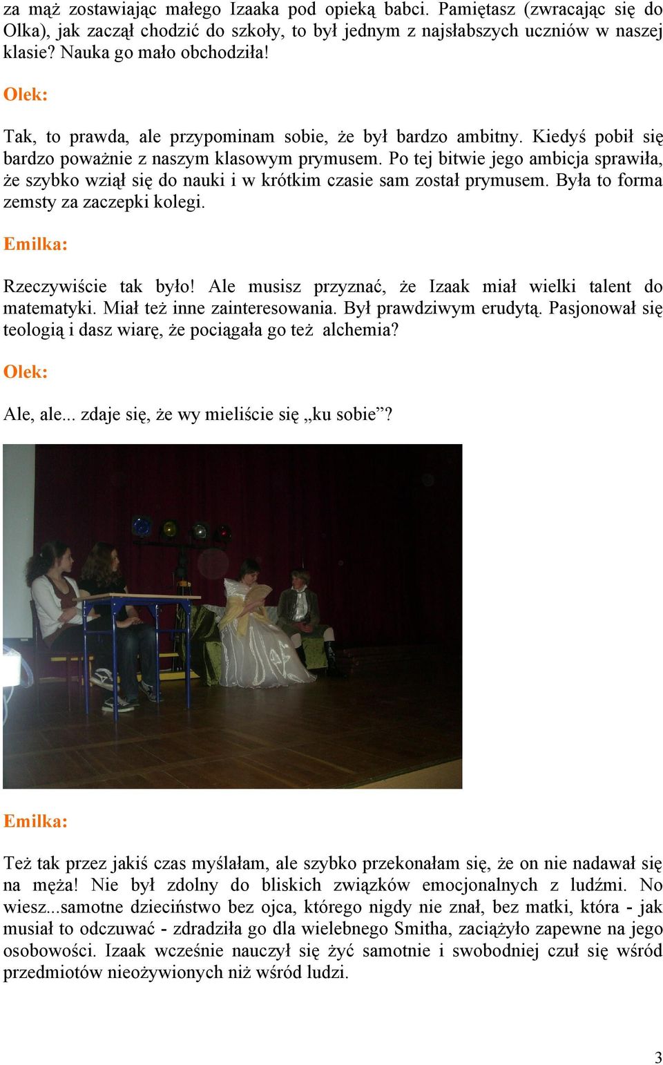 Po tej bitwie jego ambicja sprawiła, że szybko wziął się do nauki i w krótkim czasie sam został prymusem. Była to forma zemsty za zaczepki kolegi. Rzeczywiście tak było!