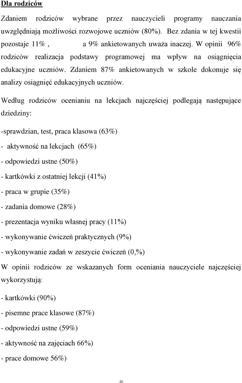 Według rodziców ocenianiu na lekcjach najczęściej podlegają następujące dziedziny: -sprawdzian, test, praca klasowa (63%) - aktywność na lekcjach (65%) - odpowiedzi ustne (50%) - kartkówki z