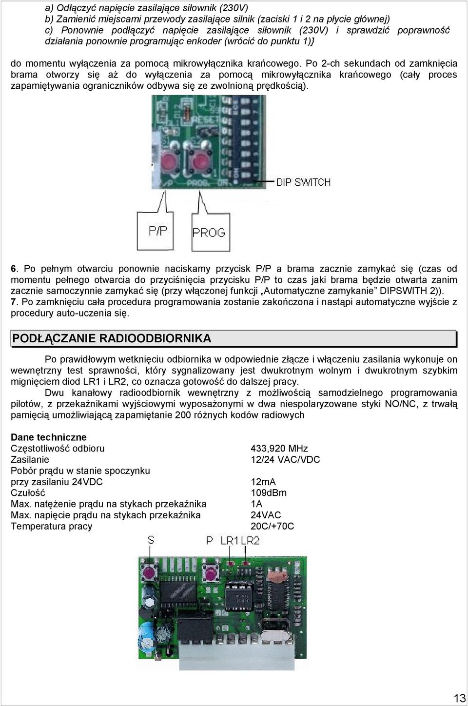 Po 2-ch sekundach od zamknięcia brama otworzy się aż do wyłączenia za pomocą mikrowyłącznika krańcowego (cały proces zapamiętywania ograniczników odbywa się ze zwolnioną prędkością). 6.