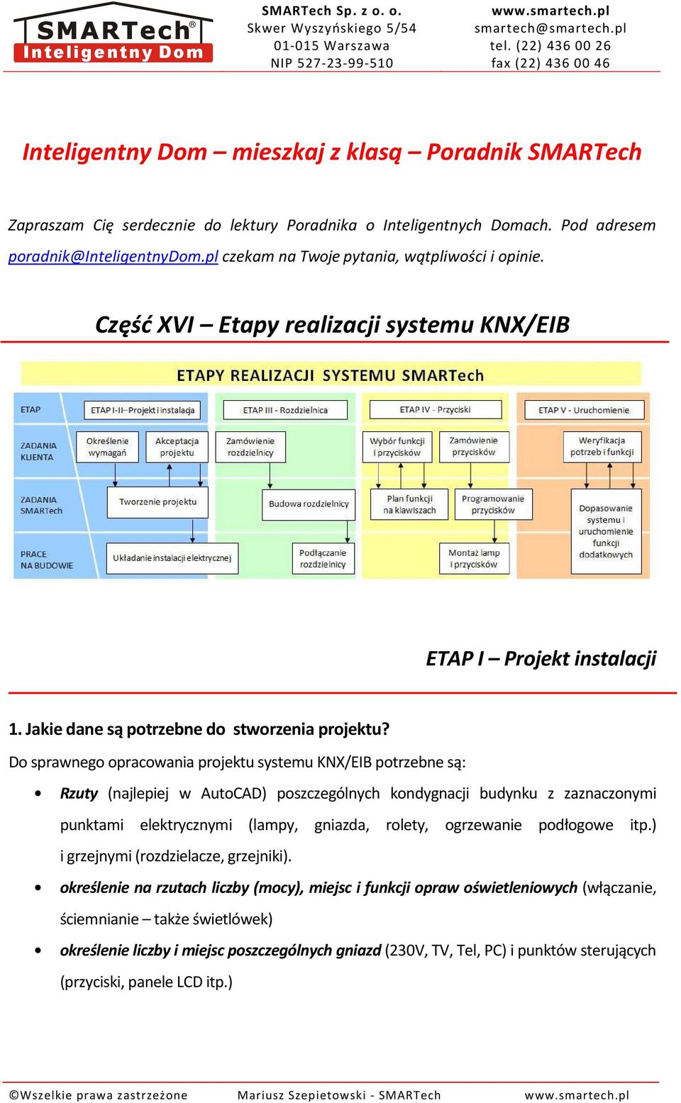 Do sprawnego opracowania projektu systemu KNX/EIB potrzebne są: Rzuty (najlepiej w AutoCAD) poszczególnych kondygnacji budynku z zaznaczonymi punktami elektrycznymi (lampy, gniazda, rolety,