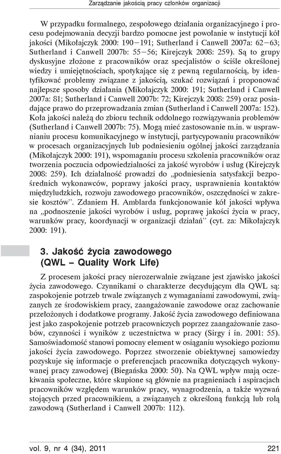 Są to grupy dyskusyjne złożone z pracowników oraz specjalistów o ściśle określonej wiedzy i umiejętnościach, spotykające się z pewną regularnością, by identyfikować problemy związane z jakością,