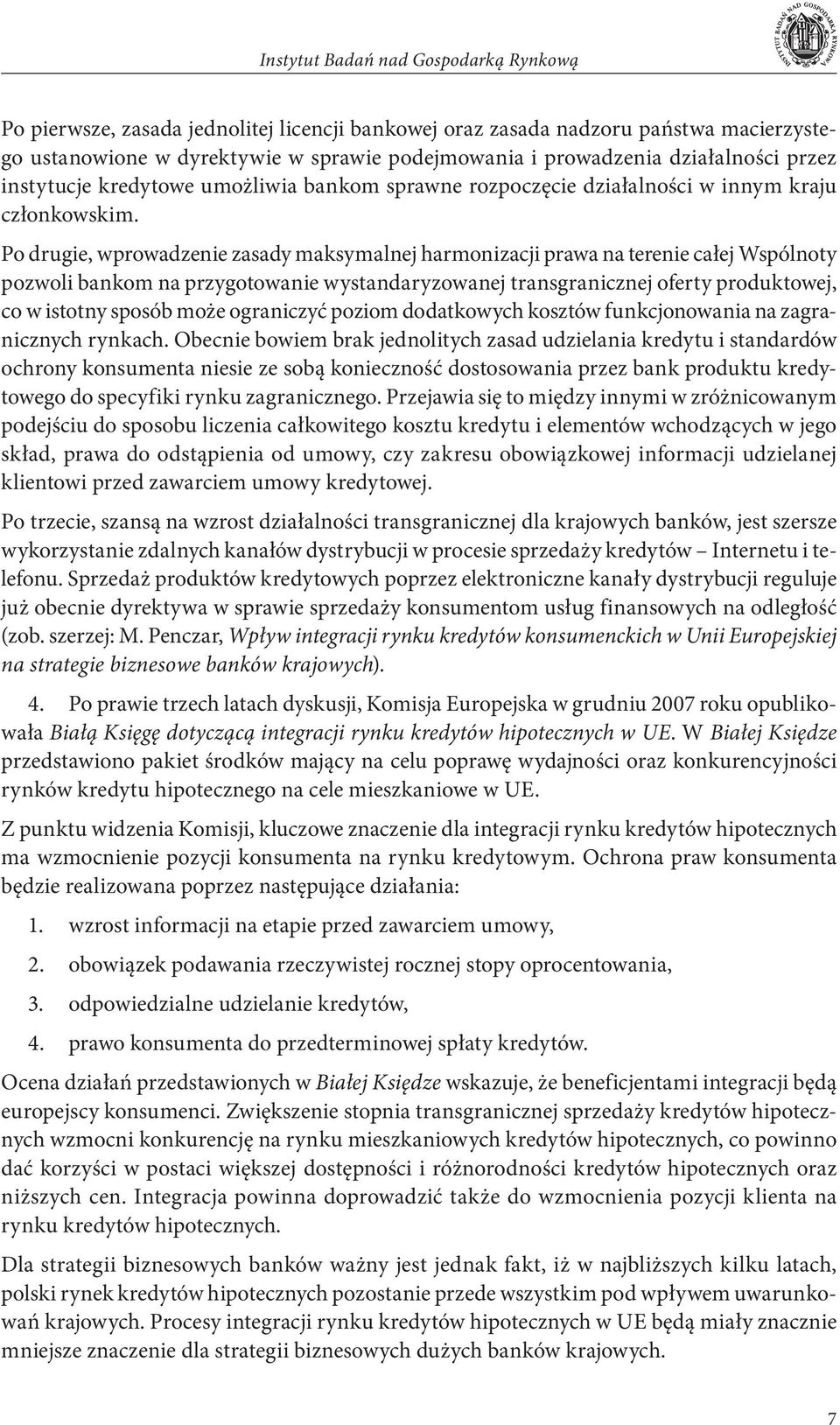 Po drugie, wprowadzenie zasady maksymalnej harmonizacji prawa na terenie całej Wspólnoty pozwoli bankom na przygotowanie wystandaryzowanej transgranicznej oferty produktowej, co w istotny sposób może