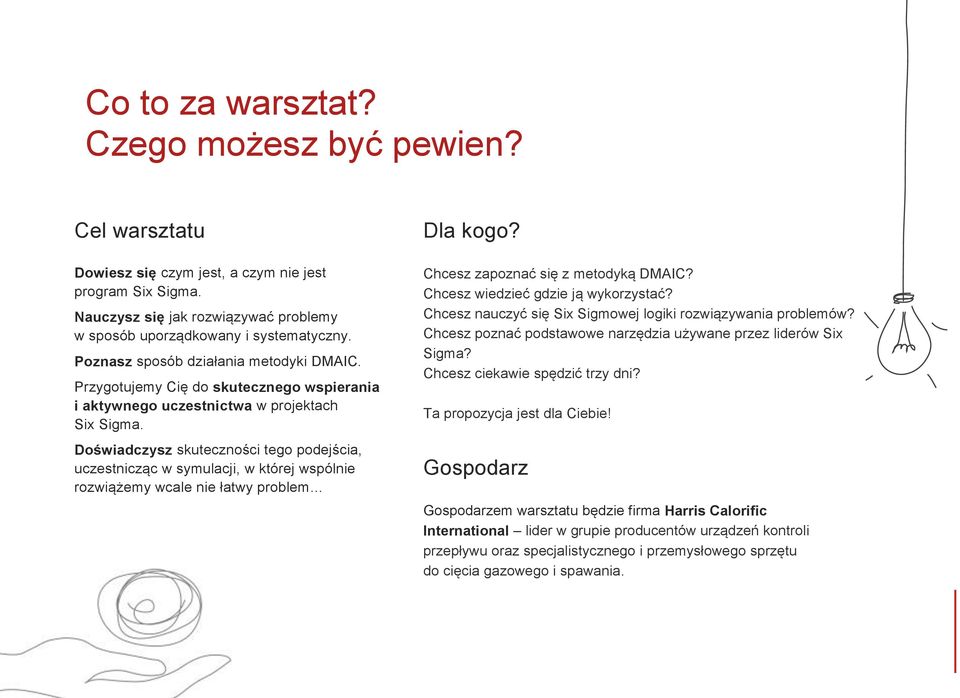 Doświadczysz skuteczności tego podejścia, uczestnicząc w symulacji, w której wspólnie rozwiążemy wcale nie łatwy problem Dla kogo? Chcesz zapoznać się z metodyką DMAIC?