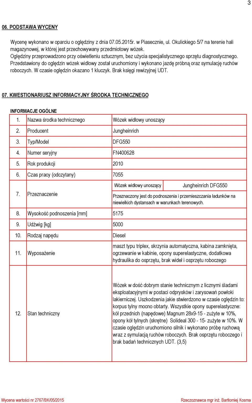 Przedstawiony do oględzin wózek widłowy został uruchomiony i wykonano jazdę próbną oraz symulację ruchów roboczych. W czasie oględzin okazano 1 kluczyk. Brak księgi rewizyjnej UDT. 07.