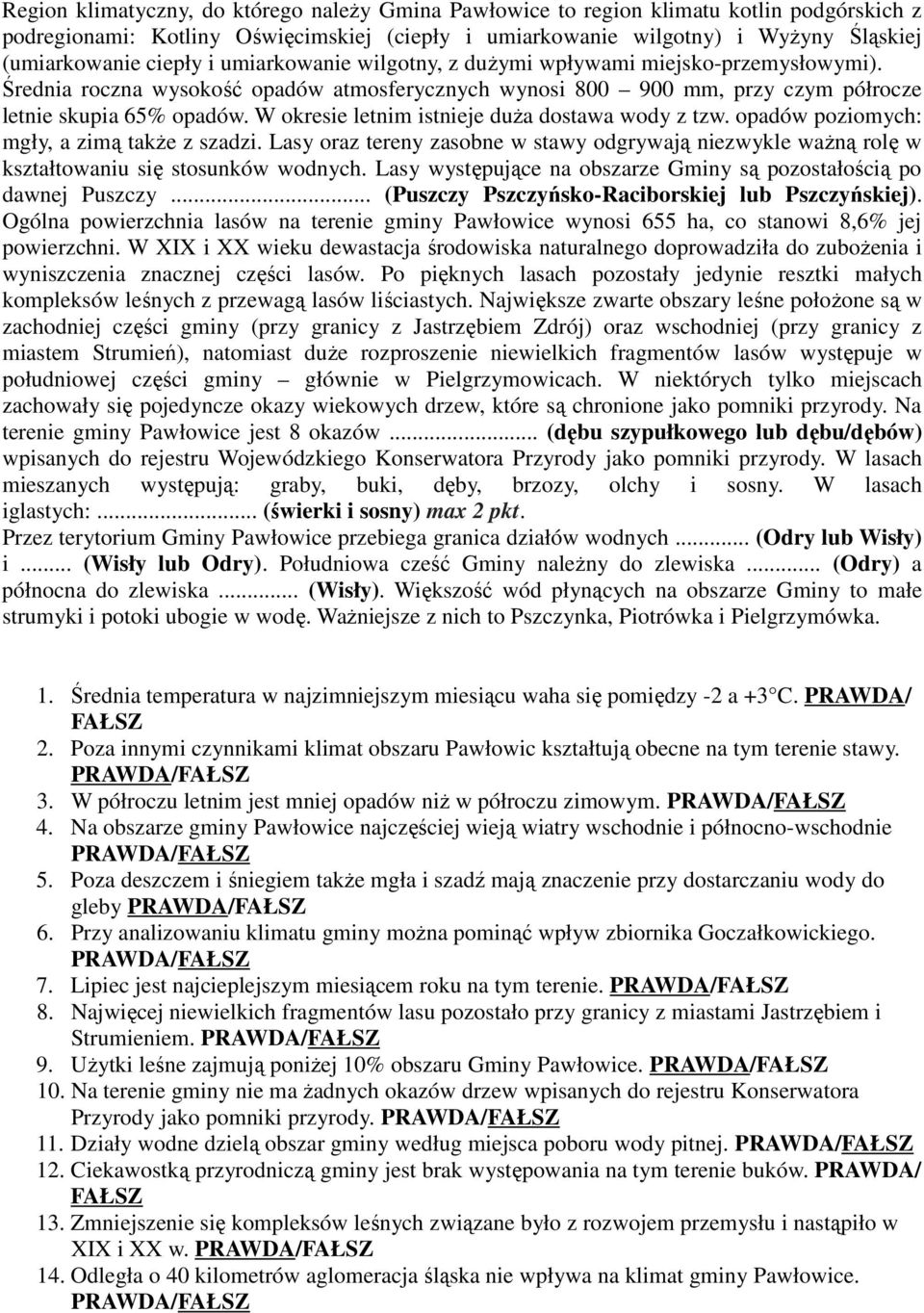 W okresie letnim istnieje duża dostawa wody z tzw. opadów poziomych: mgły, a zimą także z szadzi. Lasy oraz tereny zasobne w stawy odgrywają niezwykle ważną rolę w kształtowaniu się stosunków wodnych.