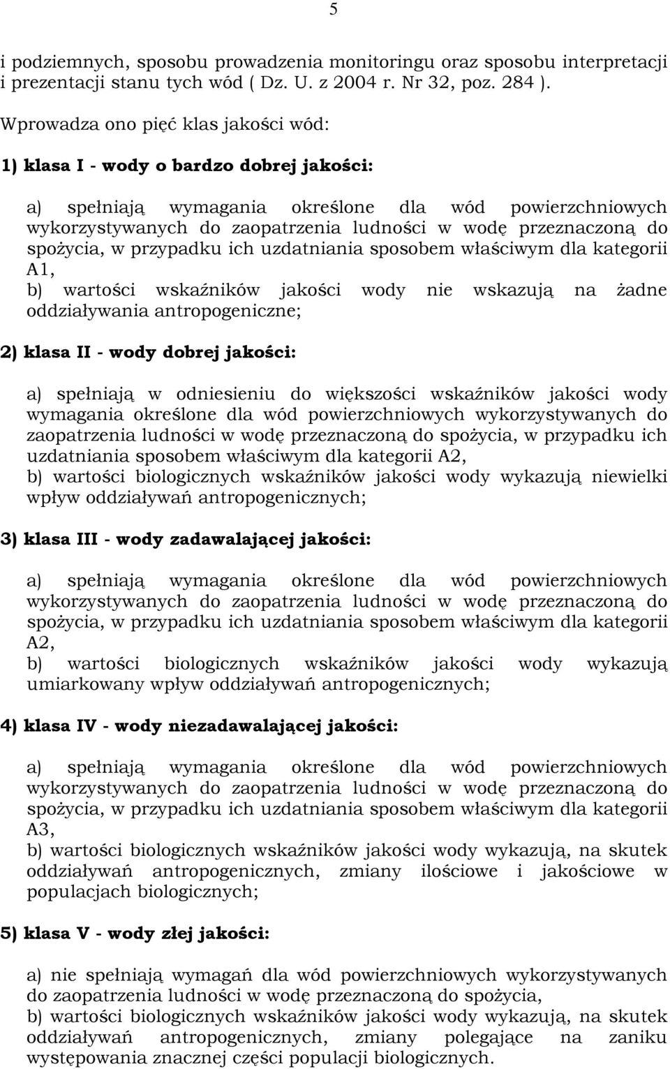 do spożycia, w przypadku ich uzdatniania sposobem właściwym dla kategorii A1, b) wartości wskaźników jakości wody nie wskazują na żadne oddziaływania antropogeniczne; 2) klasa II - wody dobrej