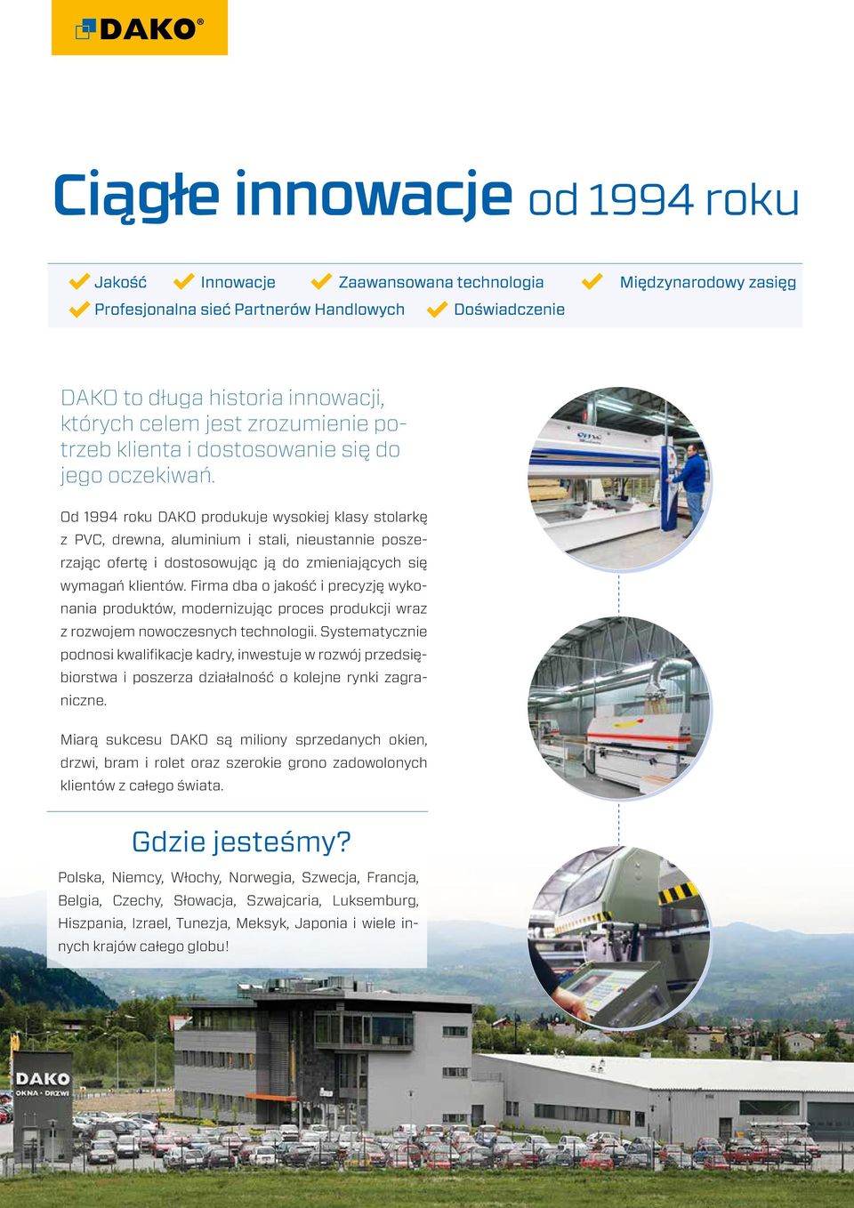 Od 1994 roku DAKO produkuje wysokiej klasy stolarkę z PVC, drewna, aluminium i stali, nieustannie poszerzając ofertę i dostosowując ją do zmieniających się wymagań klientów.