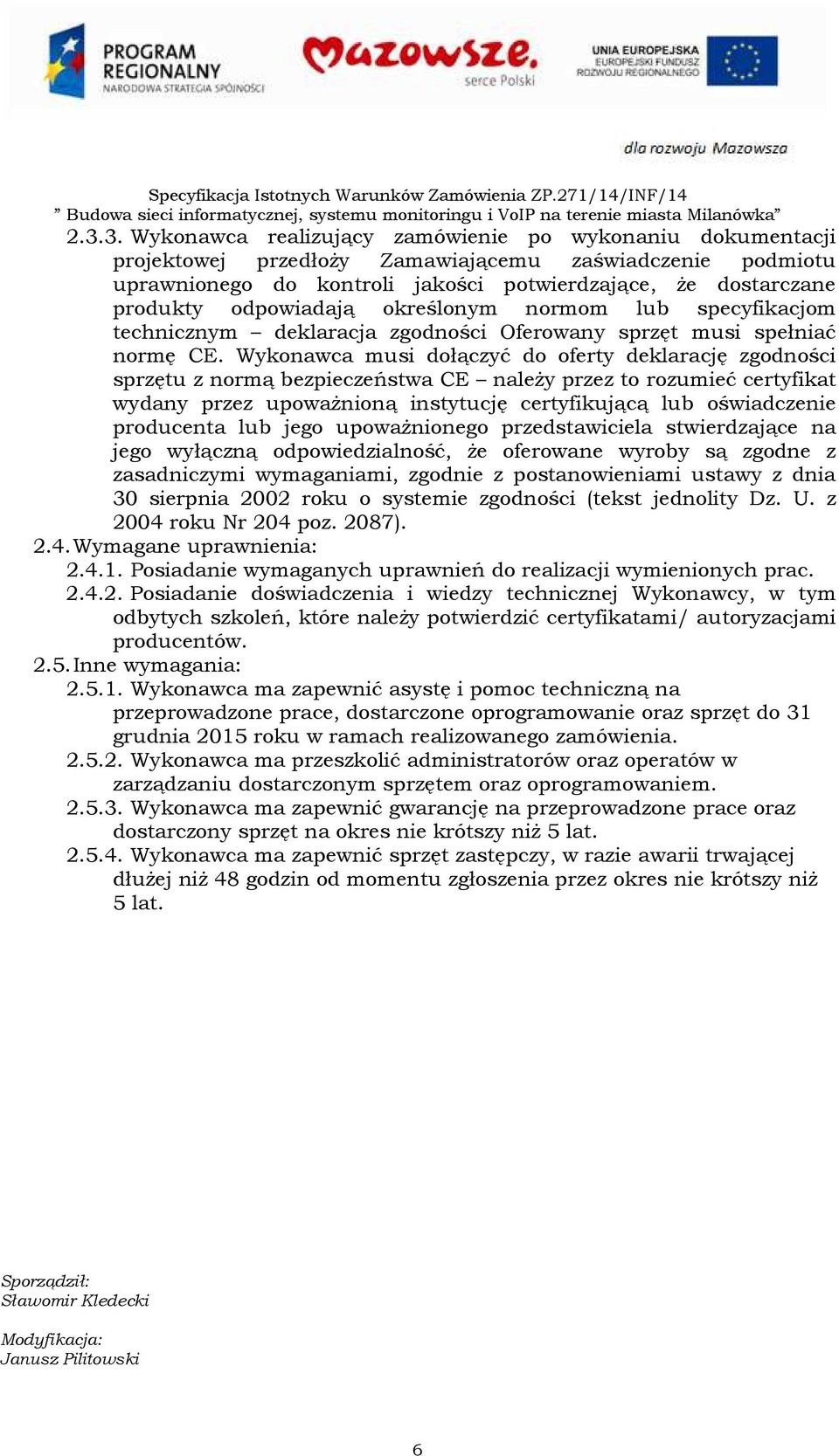 Wykonawca musi dołączyć do oferty deklarację zgodności sprzętu z normą bezpieczeństwa CE należy przez to rozumieć certyfikat wydany przez upoważnioną instytucję certyfikującą lub oświadczenie