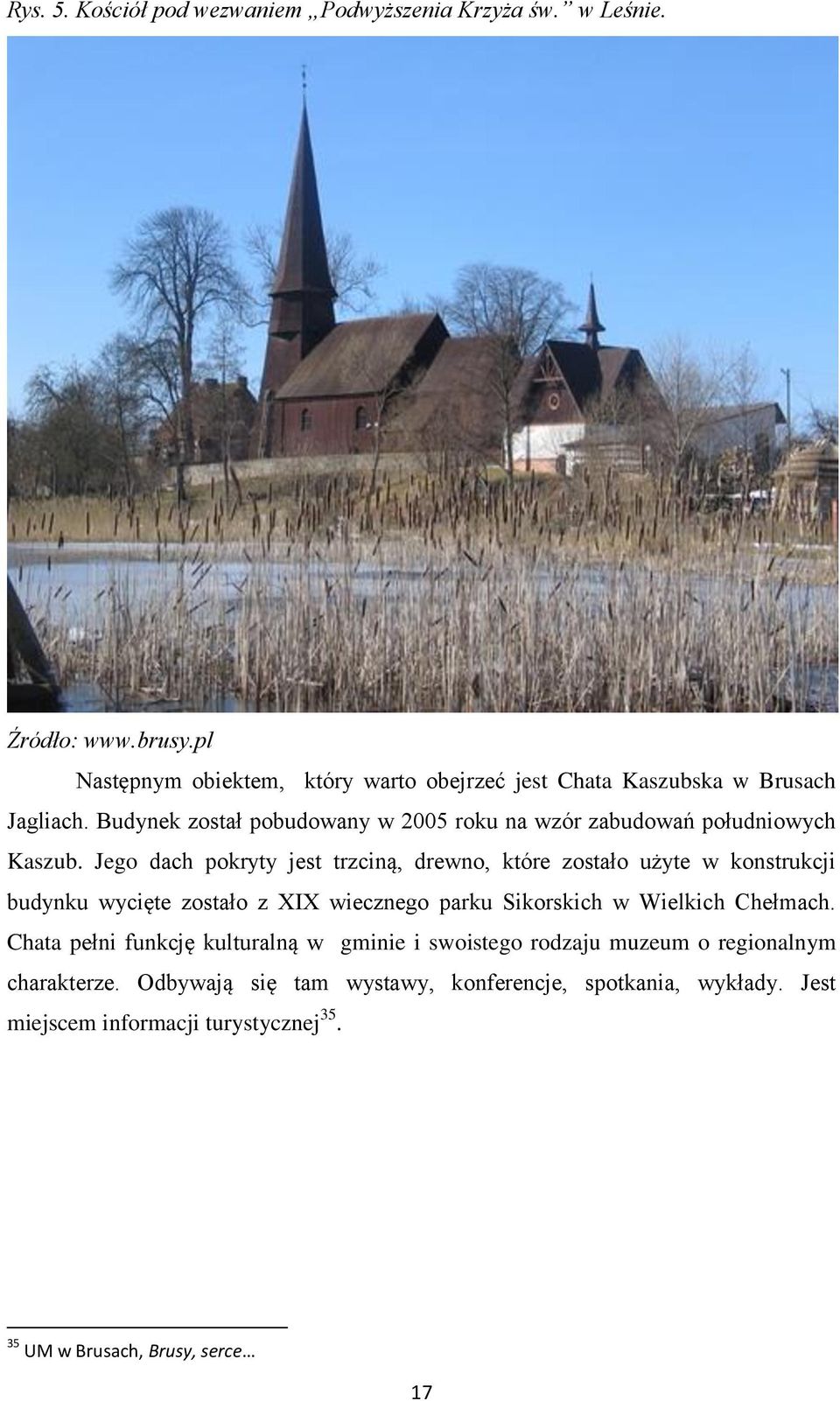 Budynek został pobudowany w 2005 roku na wzór zabudowań południowych Kaszub.