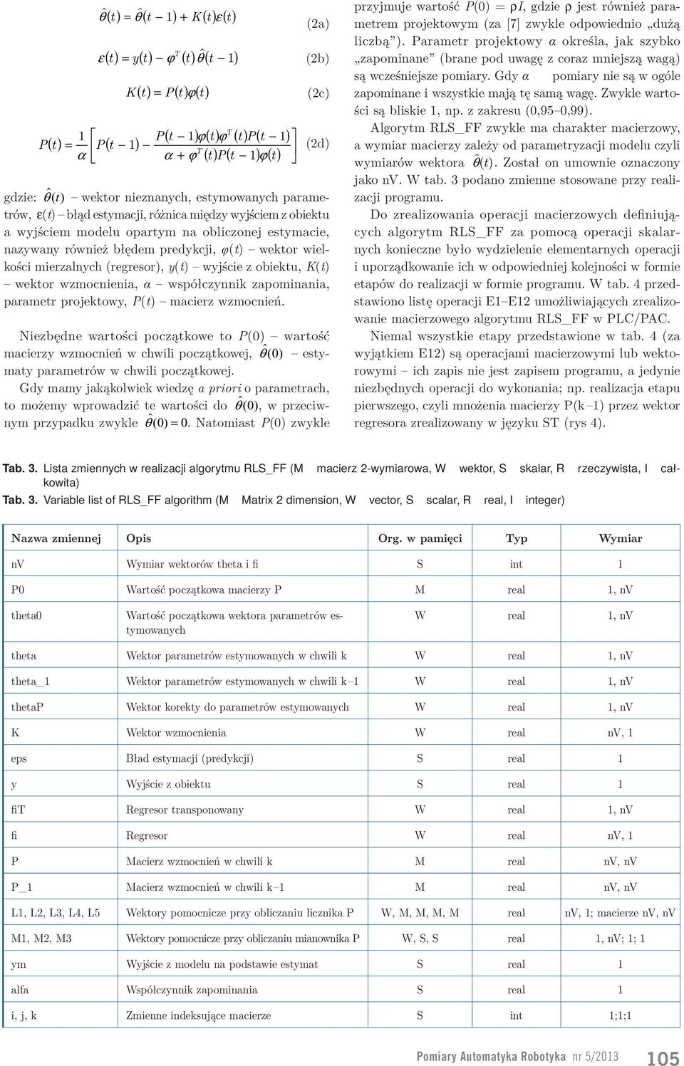 predykcji, (t) wektor wielkości mierzalnych (regresor), y(t) wyjście z obiektu, K(t) wektor wzmocnienia, współczynnik zapominania, parametr projektowy, P(t) macierz wzmocnień.