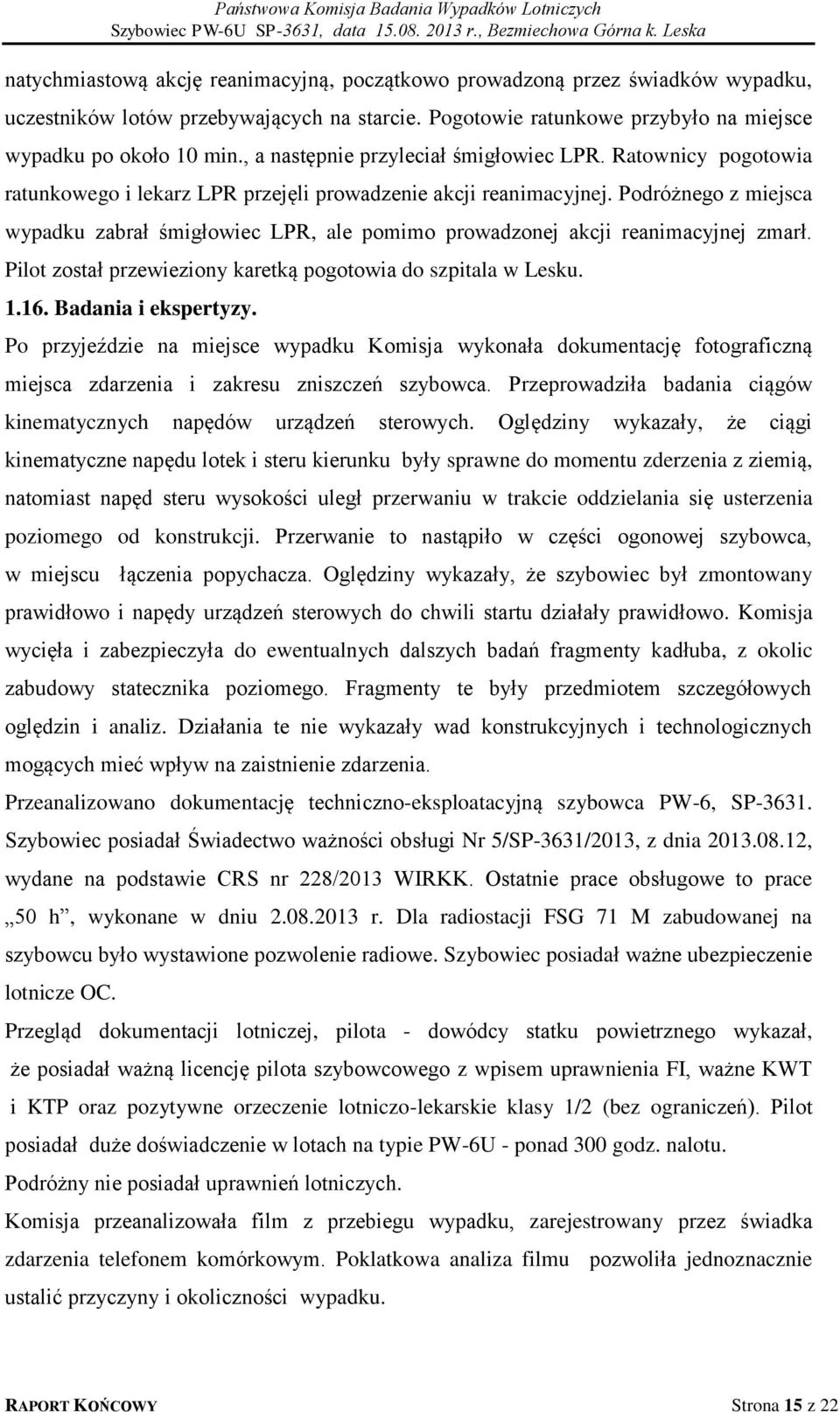 Podróżnego z miejsca wypadku zabrał śmigłowiec LPR, ale pomimo prowadzonej akcji reanimacyjnej zmarł. Pilot został przewieziony karetką pogotowia do szpitala w Lesku. 1.16. Badania i ekspertyzy.