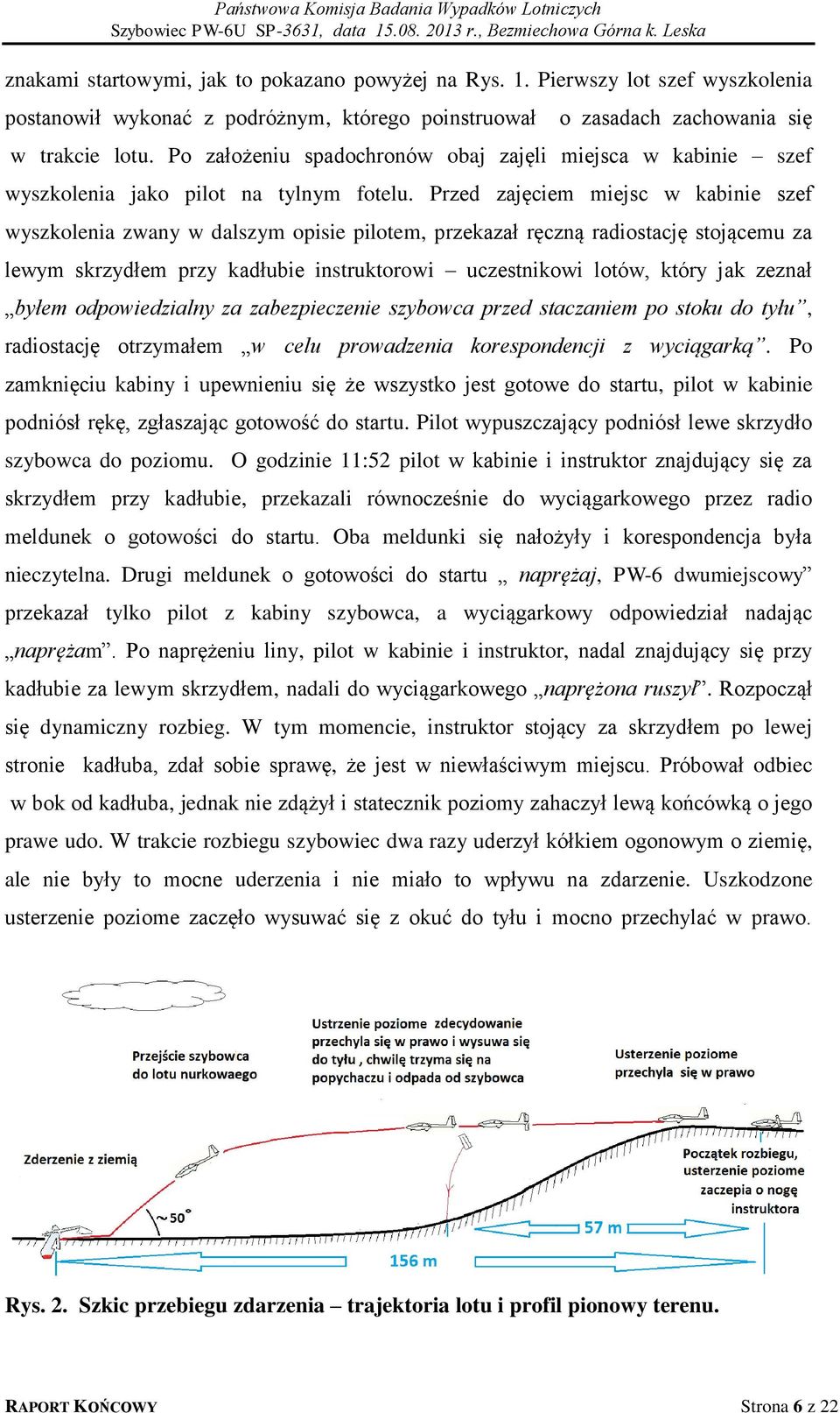 Przed zajęciem miejsc w kabinie szef wyszkolenia zwany w dalszym opisie pilotem, przekazał ręczną radiostację stojącemu za lewym skrzydłem przy kadłubie instruktorowi uczestnikowi lotów, który jak