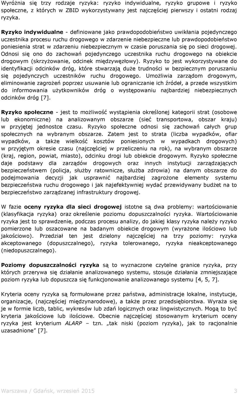 niebezpiecznym w czasie poruszania się po sieci drogowej. Odnosi się ono do zachowań pojedynczego uczestnika ruchu drogowego na obiekcie drogowym (skrzyżowanie, odcinek międzywęzłowy).