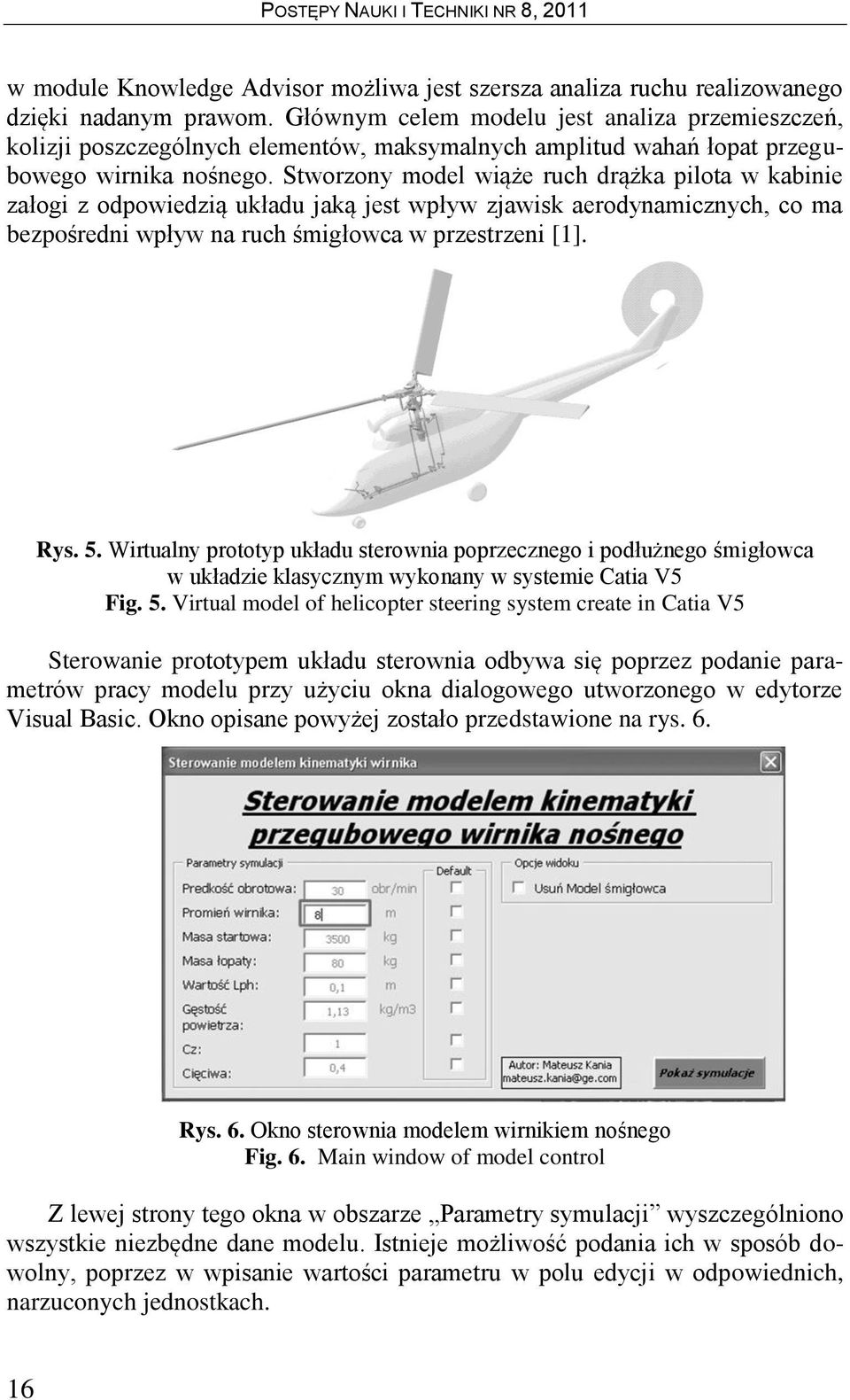 Stworzony model wiąże ruch drążka pilota w kabinie załogi z odpowiedzią układu jaką jest wpływ zjawisk aerodynamicznych, co ma bezpośredni wpływ na ruch śmigłowca w przestrzeni [1]. Rys. 5.