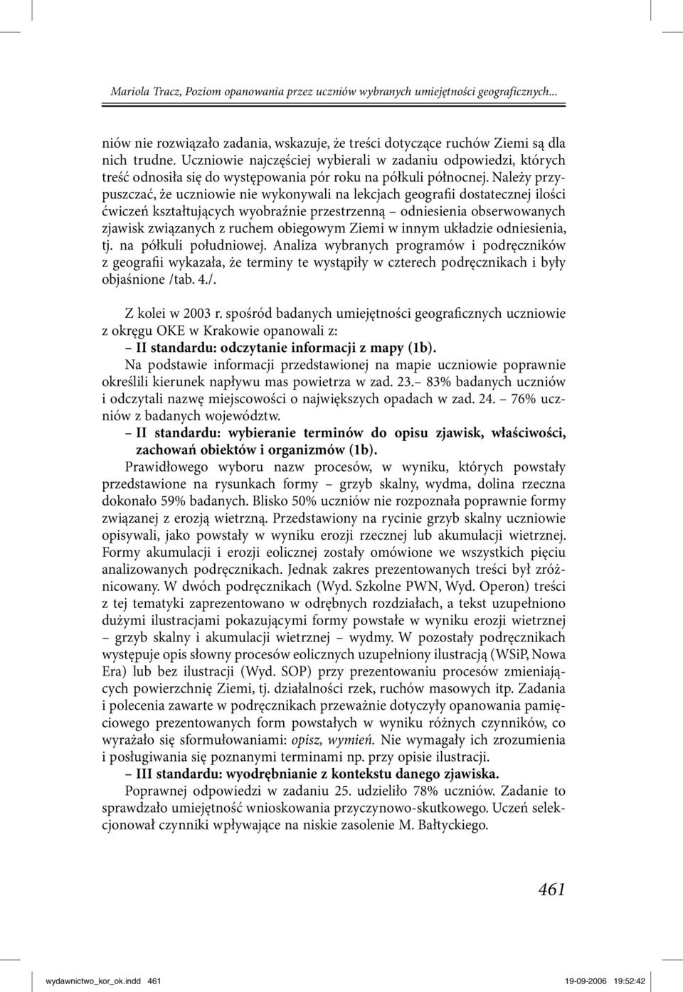 Należy przypuszczać, że uczniowie nie wykonywali na lekcjach geografii dostatecznej ilości ćwiczeń kształtujących wyobraźnie przestrzenną odniesienia obserwowanych zjawisk związanych z ruchem