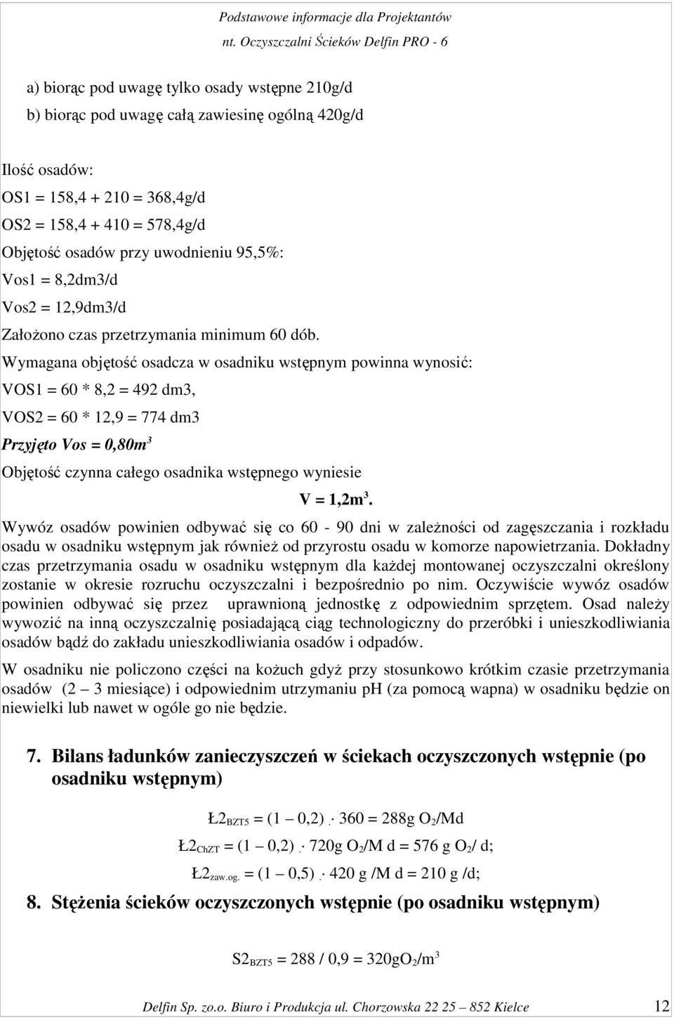 Wymagana objętość osadcza w osadniku wstępnym powinna wynosić: VOS1 = 60 * 8,2 = 492 dm3, VOS2 = 60 * 12,9 = 774 dm3 Przyjęto Vos = 0,80m 3 Objętość czynna całego osadnika wstępnego wyniesie V = 1,2m