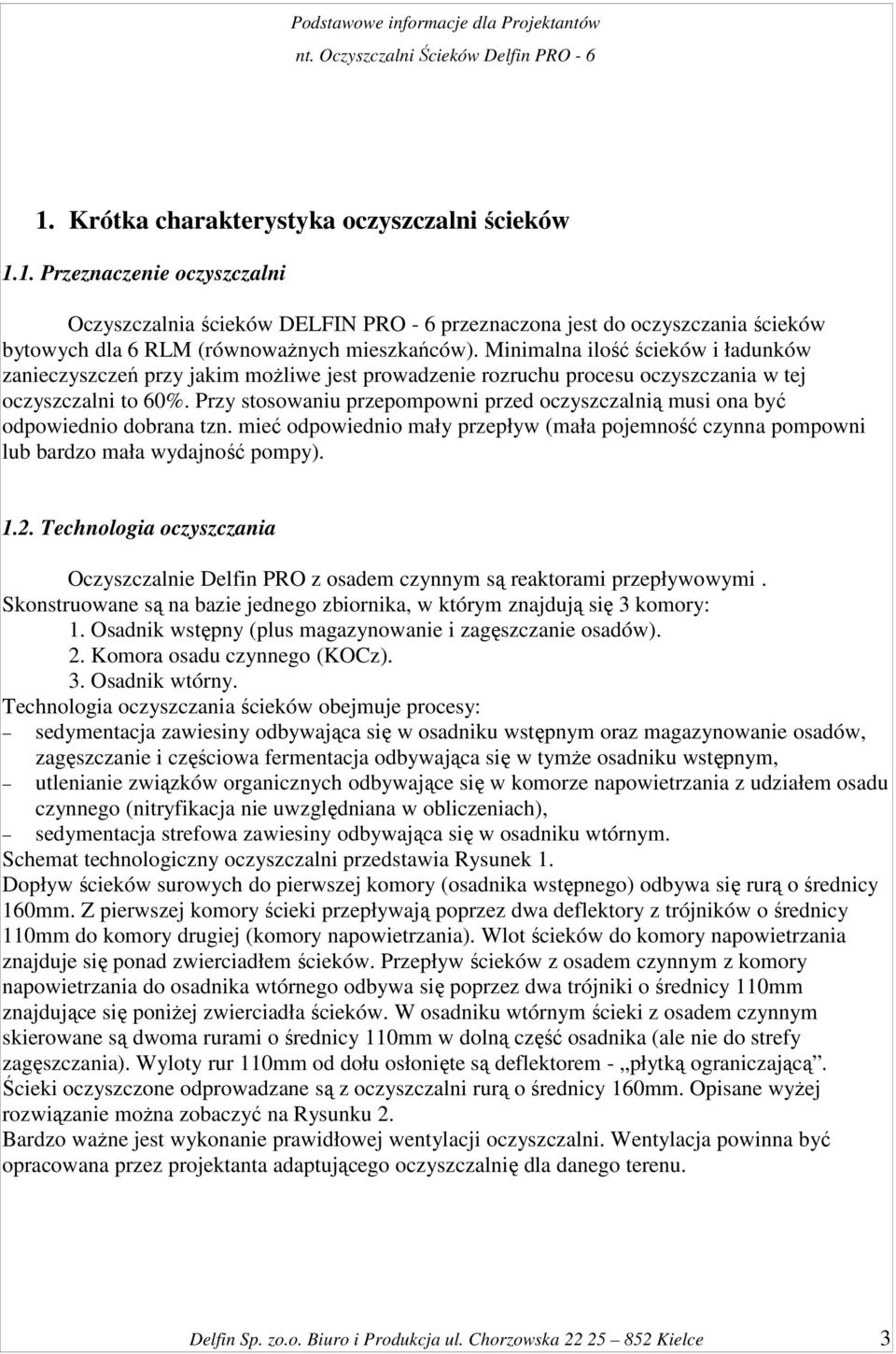 Przy stosowaniu przepompowni przed oczyszczalnią musi ona być odpowiednio dobrana tzn. mieć odpowiednio mały przepływ (mała pojemność czynna pompowni lub bardzo mała wydajność pompy). 1.2.