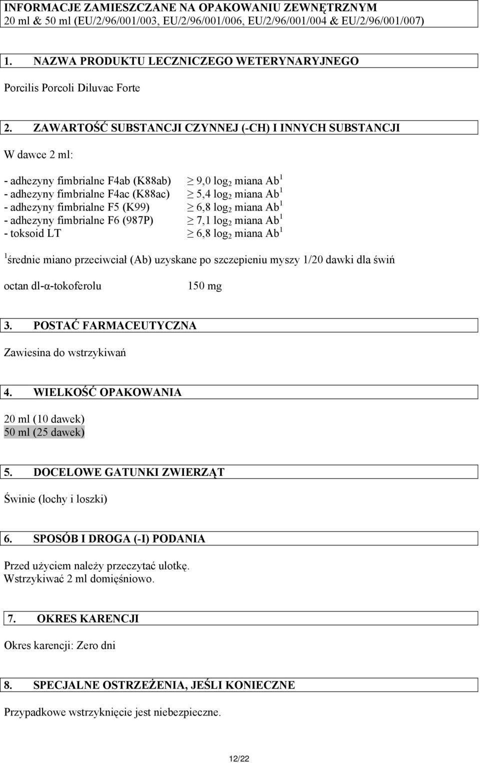 ZAWARTOŚĆ SUBSTANCJI CZYNNEJ (-CH) I INNYCH SUBSTANCJI W dawce 2 ml: - adhezyny fimbrialne F4ab (K88ab) 9,0 log 2 miana Ab 1 - adhezyny fimbrialne F4ac (K88ac) 5,4 log 2 miana Ab 1 - adhezyny