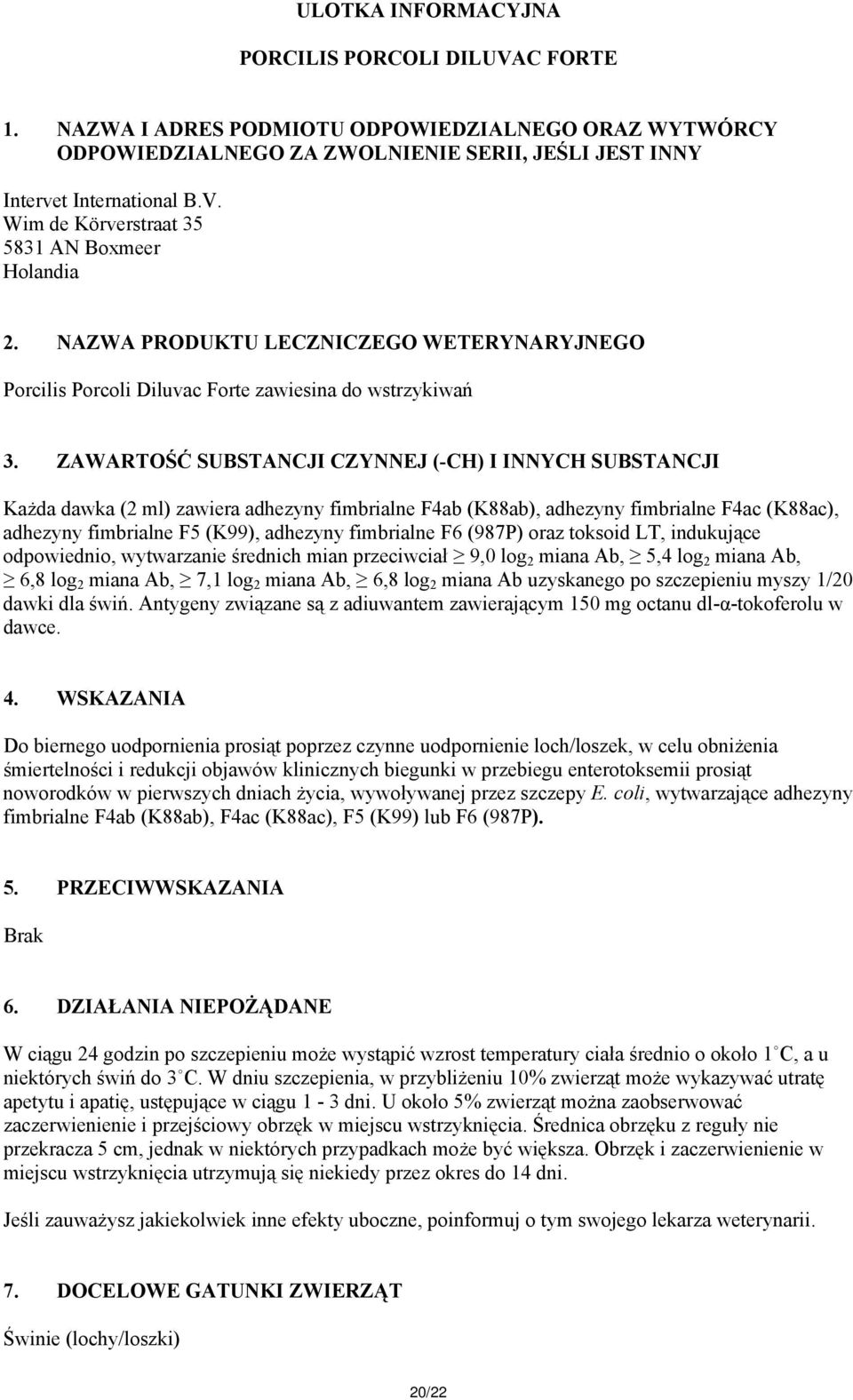 ZAWARTOŚĆ SUBSTANCJI CZYNNEJ (-CH) I INNYCH SUBSTANCJI Każda dawka (2 ml) zawiera adhezyny fimbrialne F4ab (K88ab), adhezyny fimbrialne F4ac (K88ac), adhezyny fimbrialne F5 (K99), adhezyny fimbrialne