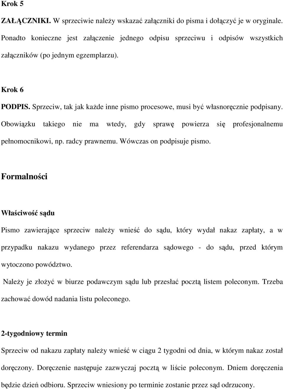 Sprzeciw, tak jak kaŝde inne pismo procesowe, musi być własnoręcznie podpisany. Obowiązku takiego nie ma wtedy, gdy sprawę powierza się profesjonalnemu pełnomocnikowi, np. radcy prawnemu.