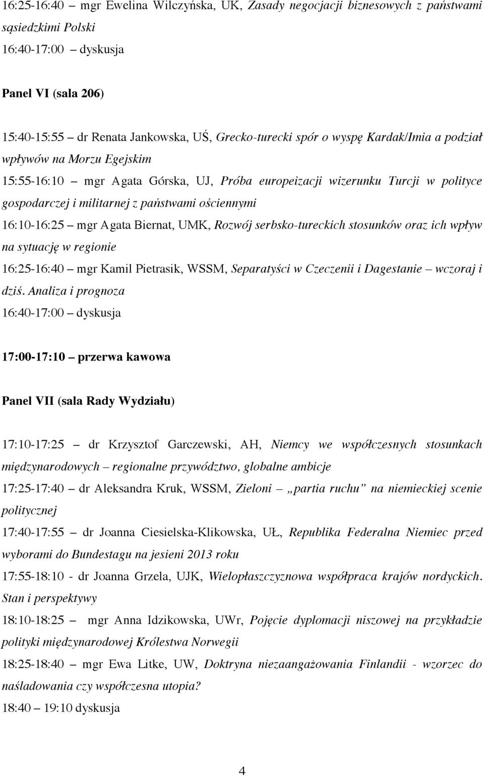 mgr Agata Biernat, UMK, Rozwój serbsko-tureckich stosunków oraz ich wpływ na sytuację w regionie 16:25-16:40 mgr Kamil Pietrasik, WSSM, Separatyści w Czeczenii i Dagestanie wczoraj i dziś.