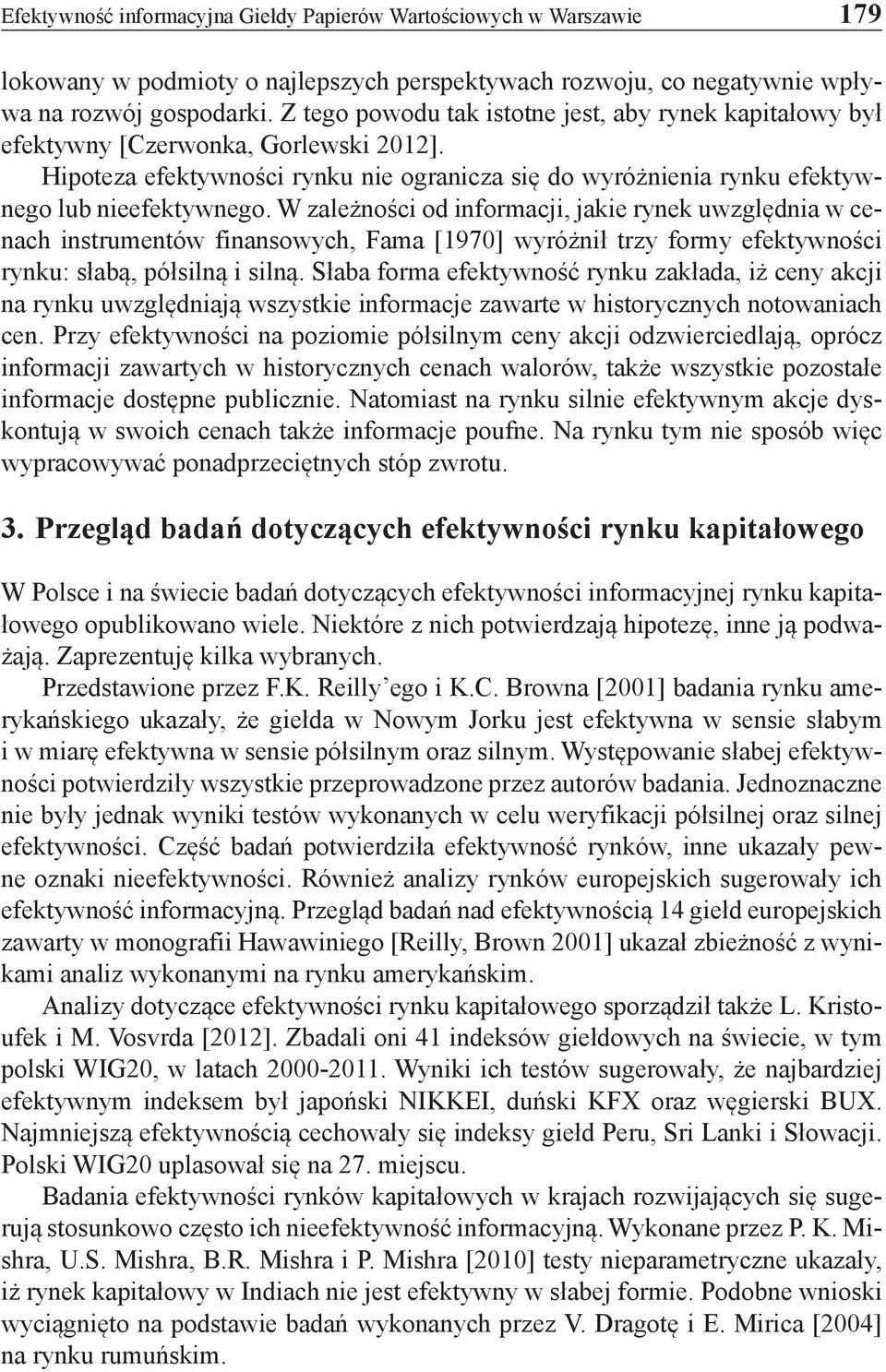 W zależności od informacji, jakie rynek uwzględnia w cenach instrumentów finansowych, Fama [1970] wyróżnił trzy formy efektywności rynku: słabą, półsilną i silną.