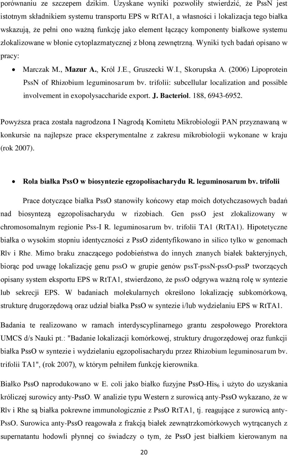 komponenty białkowe systemu zlokalizowane w błonie cytoplazmatycznej z błoną zewnętrzną. Wyniki tych badań opisano w pracy: Marczak M., Mazur A., Król J.E., Gruszecki W.I., Skorupska A.