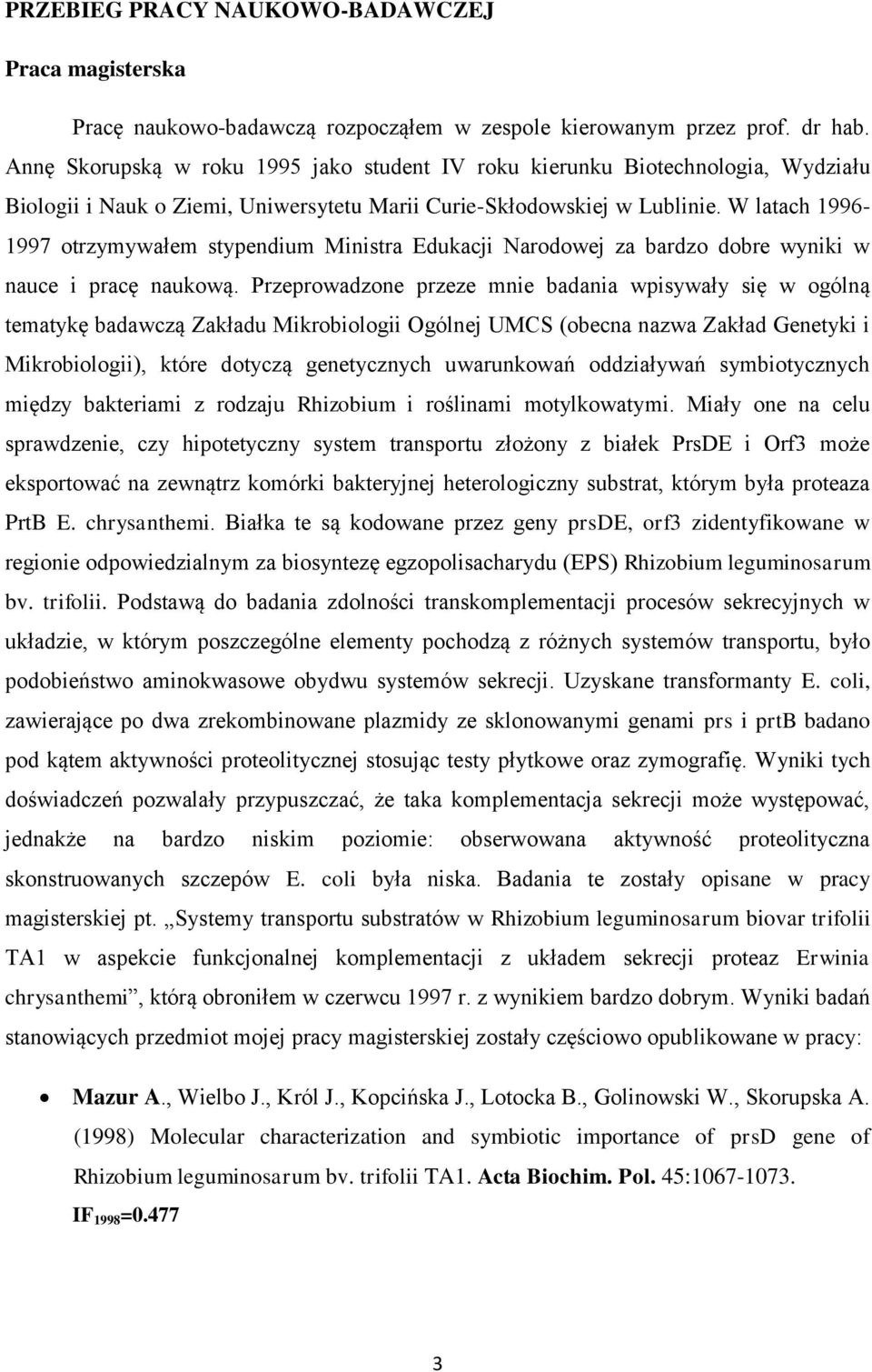 W latach 1996-1997 otrzymywałem stypendium Ministra Edukacji Narodowej za bardzo dobre wyniki w nauce i pracę naukową.