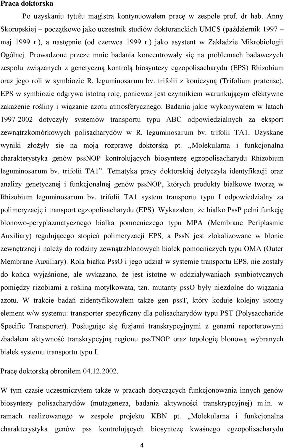 Prowadzone przeze mnie badania koncentrowały się na problemach badawczych zespołu związanych z genetyczną kontrolą biosyntezy egzopolisacharydu (EPS) Rhizobium oraz jego roli w symbiozie R.