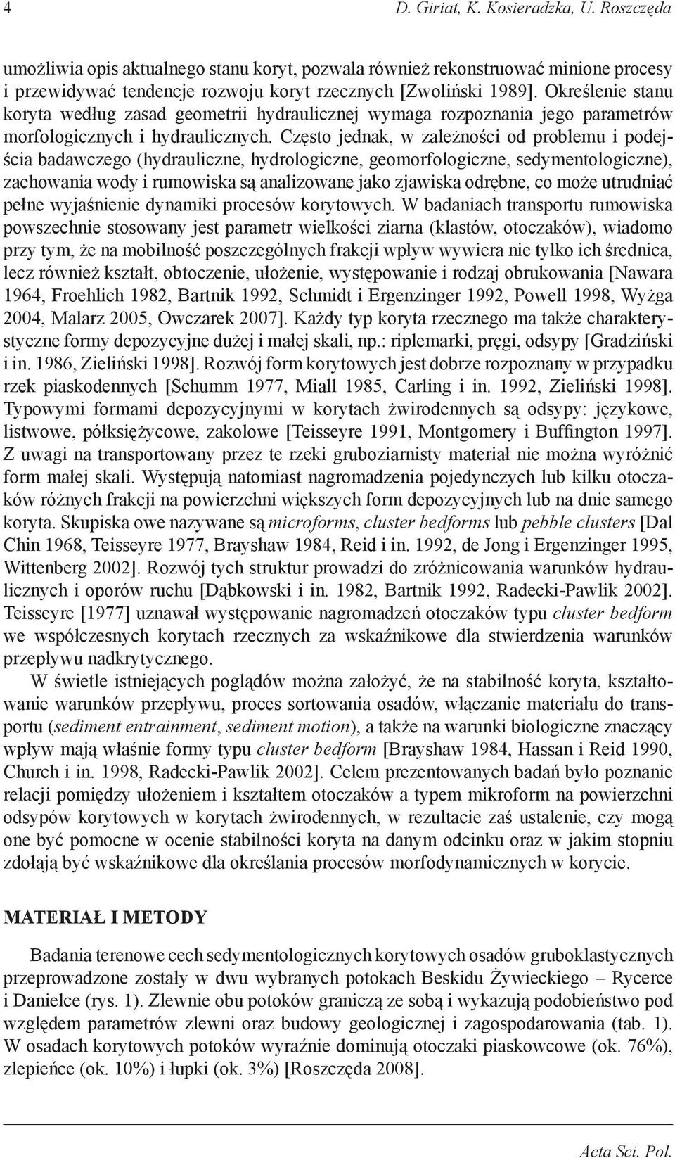 Często jednak, w zależności od problemu i podejścia badawczego (hydrauliczne, hydrologiczne, geomorfologiczne, sedymentologiczne), zachowania wody i rumowiska są analizowane jako zjawiska odrębne, co