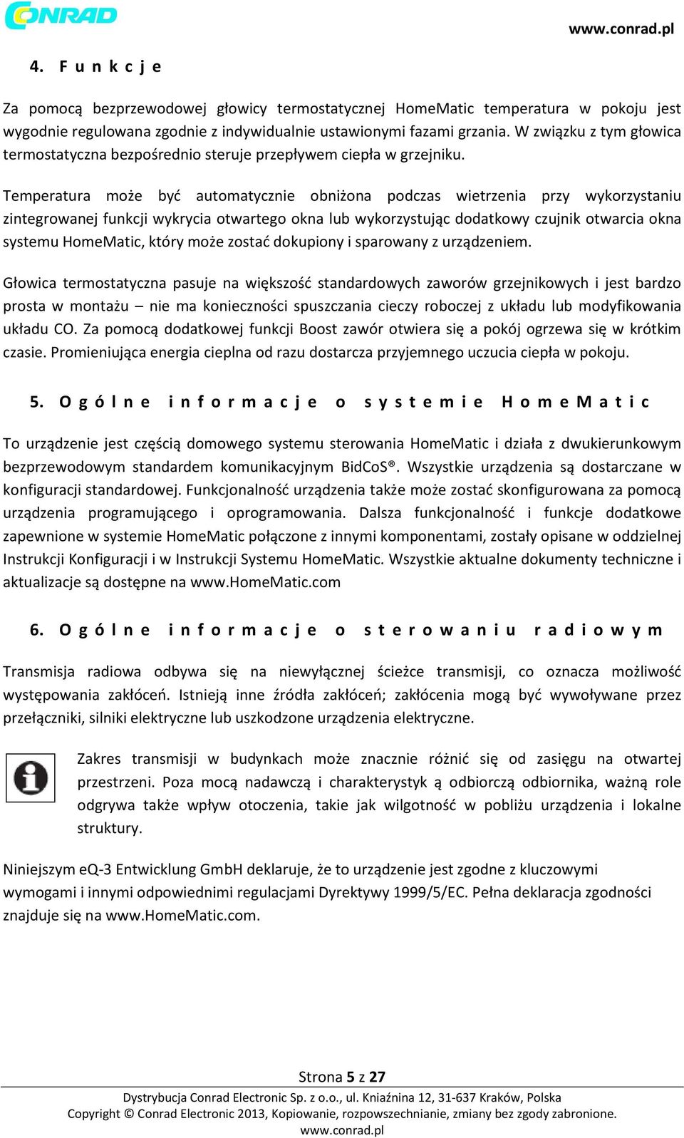 Temperatura może być automatycznie obniżona podczas wietrzenia przy wykorzystaniu zintegrowanej funkcji wykrycia otwartego okna lub wykorzystując dodatkowy czujnik otwarcia okna systemu HomeMatic,