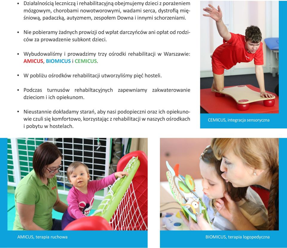 Wybudowaliśmy i prowadzimy trzy ośrodki rehabilitacji w Warszawie: AMICUS, BIOMICUS i CEMICUS. W pobliżu ośrodków rehabilitacji utworzyliśmy pięć hosteli.