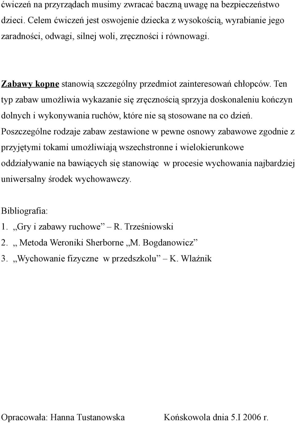 Ten typ zabaw umożliwia wykazanie się zręcznością sprzyja doskonaleniu kończyn dolnych i wykonywania ruchów, które nie są stosowane na co dzień.