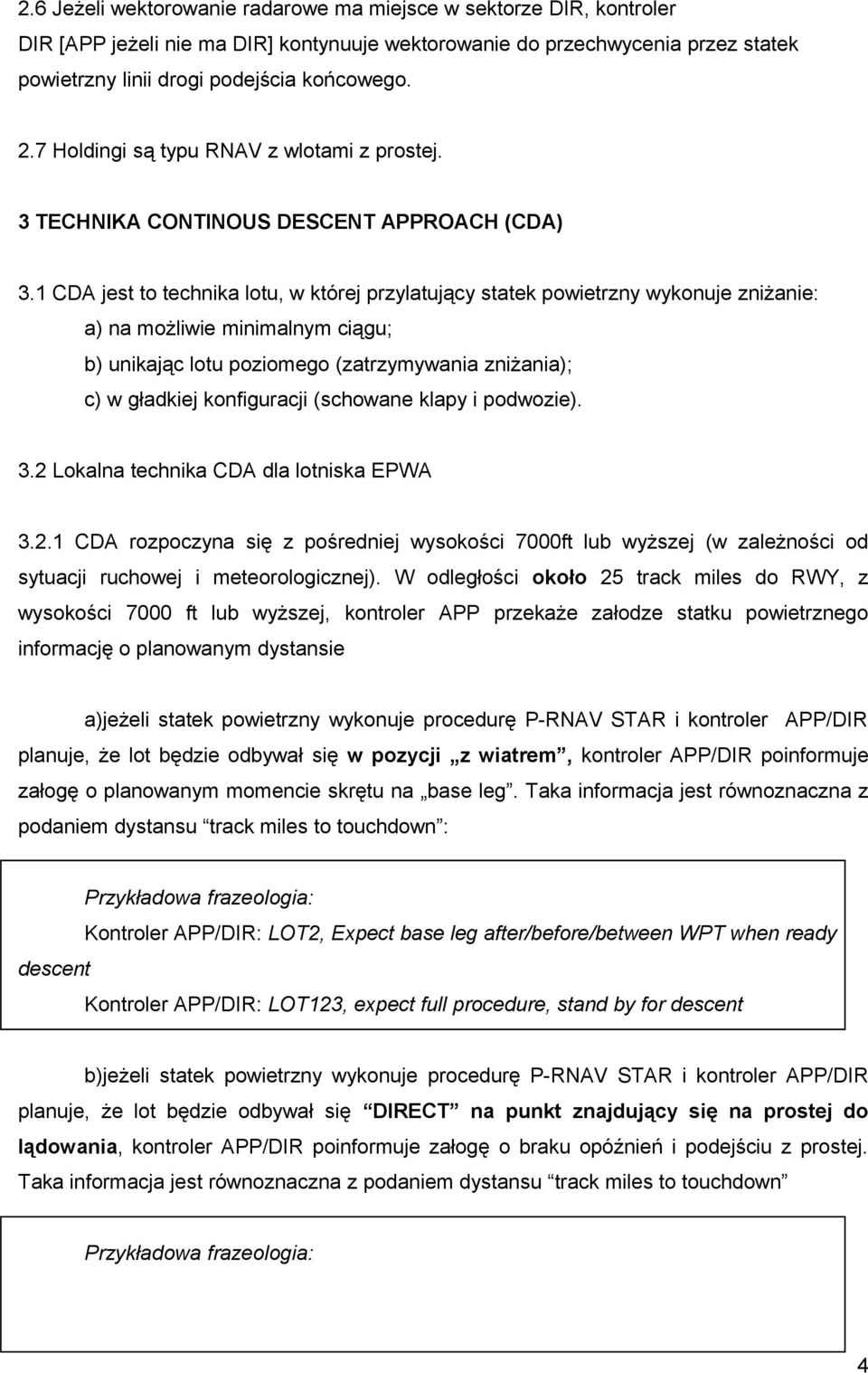 1 CDA jest to technika lotu, w której przylatujący statek powietrzny wykonuje zniżanie: a) na możliwie minimalnym ciągu; b) unikając lotu poziomego (zatrzymywania zniżania); c) w gładkiej