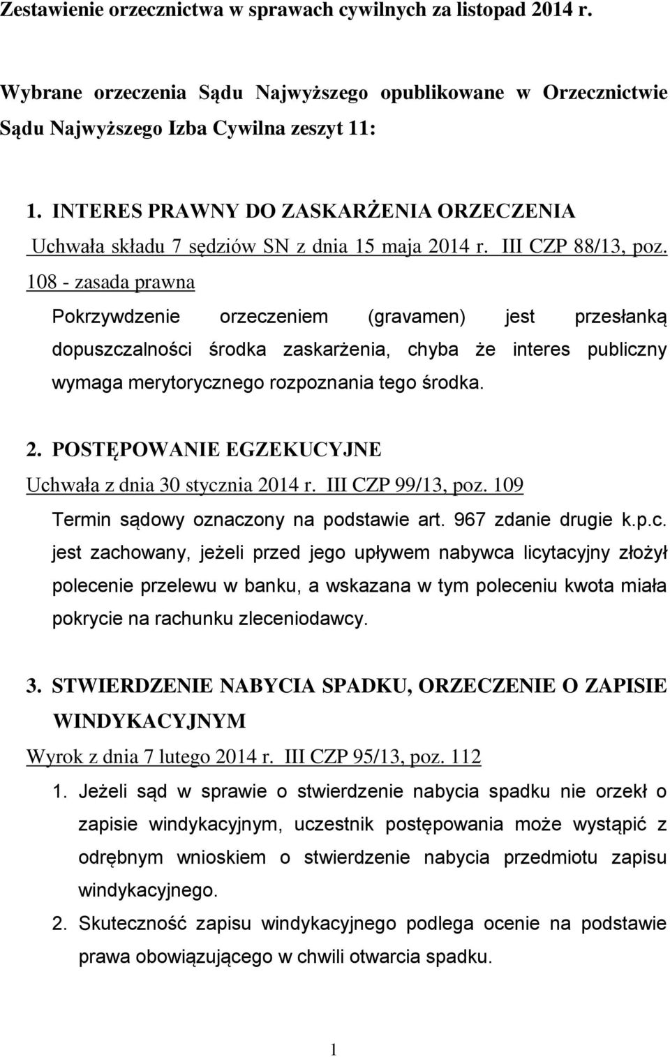 108 - zasada prawna Pokrzywdzenie orzeczeniem (gravamen) jest przesłanką dopuszczalności środka zaskarżenia, chyba że interes publiczny wymaga merytorycznego rozpoznania tego środka. 2.