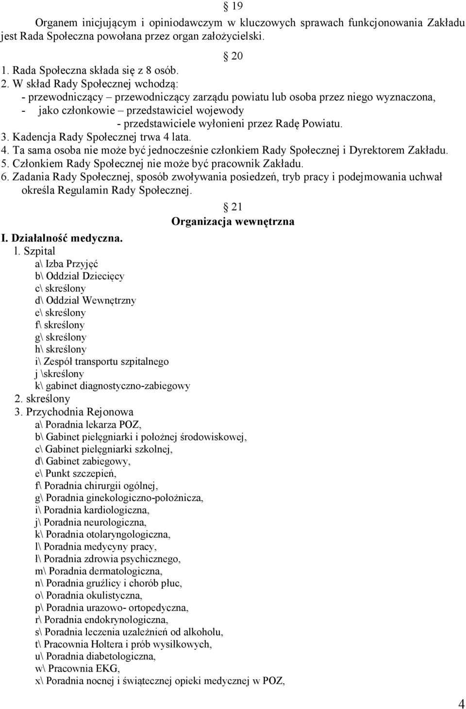 W skład Rady Społecznej wchodzą: - przewodniczący przewodniczący zarządu powiatu lub osoba przez niego wyznaczona, - jako członkowie przedstawiciel wojewody - przedstawiciele wyłonieni przez Radę