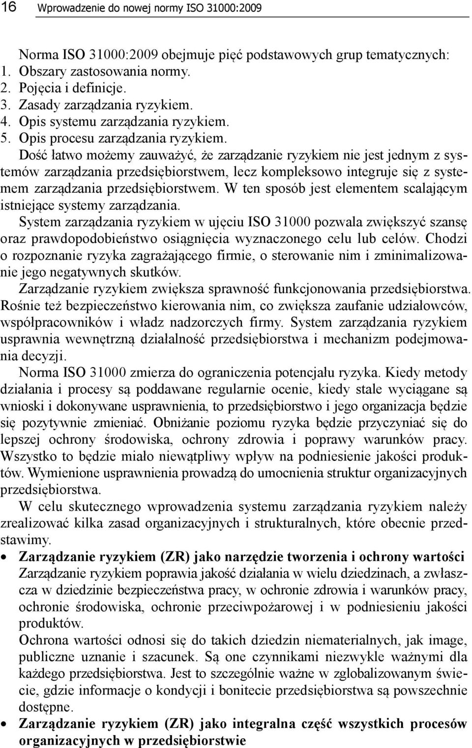 Dość łatwo możemy zauważyć, że zarządzanie ryzykiem nie jest jednym z systemów zarządzania przedsiębiorstwem, lecz kompleksowo integruje się z systemem zarządzania przedsiębiorstwem.