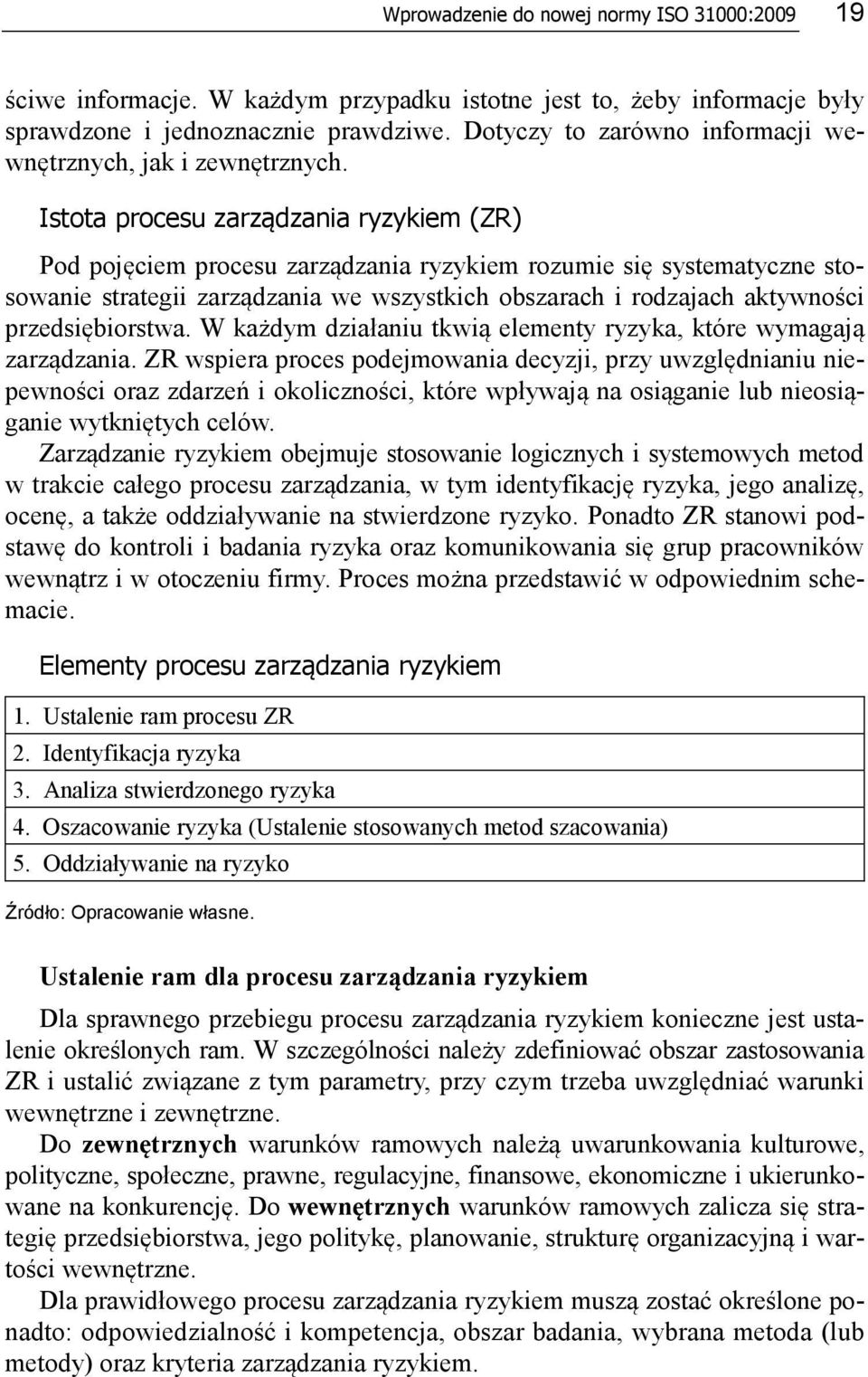 Istota procesu zarządzania ryzykiem (ZR) Pod pojęciem procesu zarządzania ryzykiem rozumie się systematyczne stosowanie strategii zarządzania we wszystkich obszarach i rodzajach aktywności